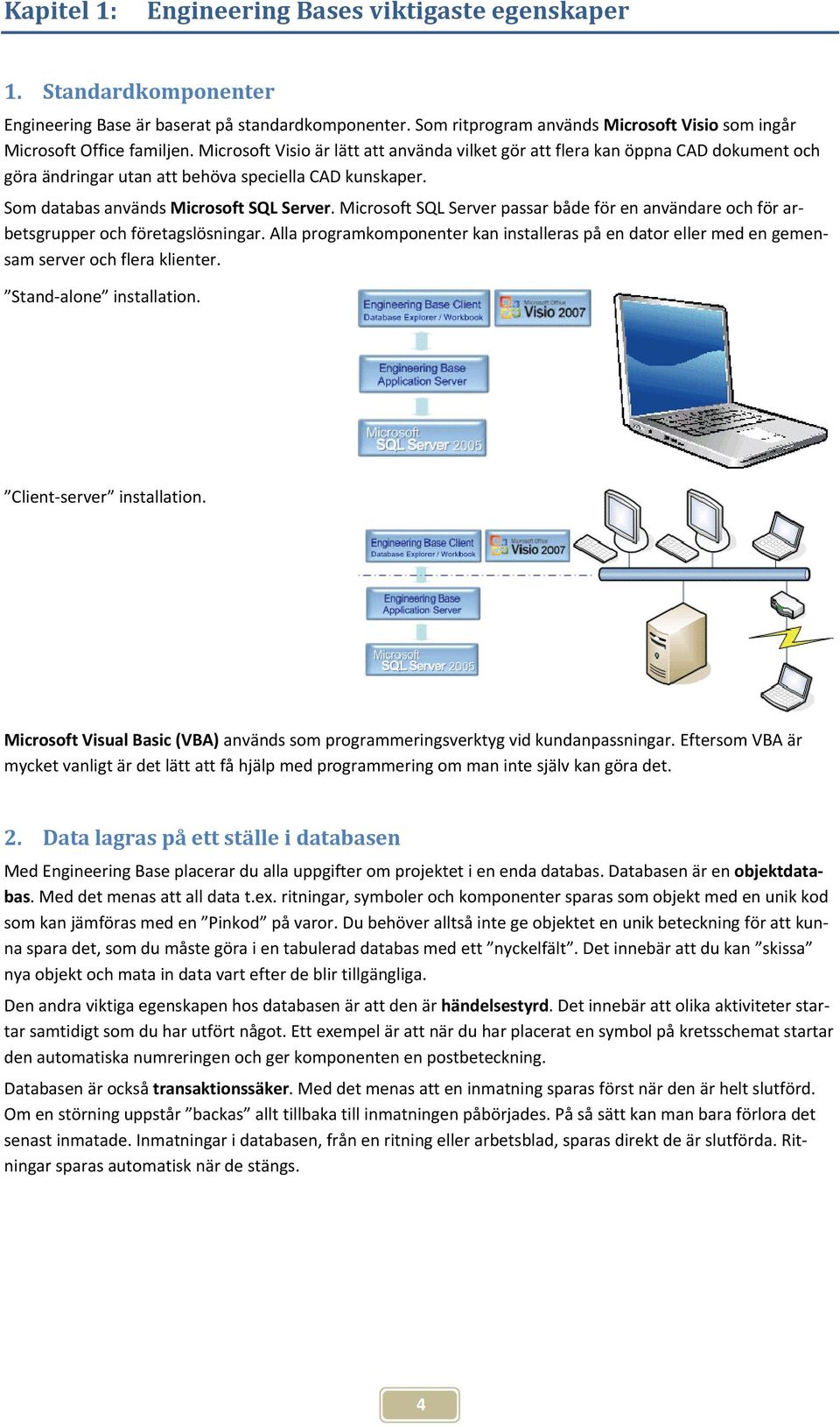 Microsoft Visio är lätt att använda vilket gör att flera kan öppna CAD dokument och göra ändringar utan att behöva speciella CAD kunskaper. Som databas används Microsoft SQL Server.