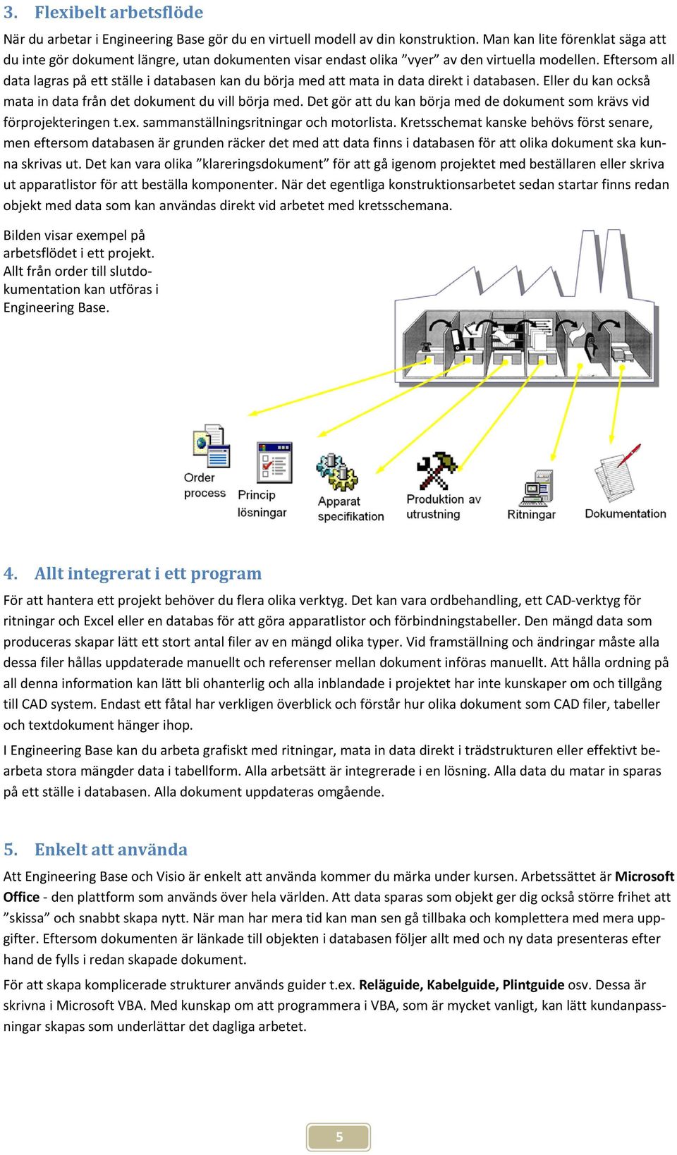 Eftersom all data lagras på ett ställe i databasen kan du börja med att mata in data direkt i databasen. Eller du kan också mata in data från det dokument du vill börja med.