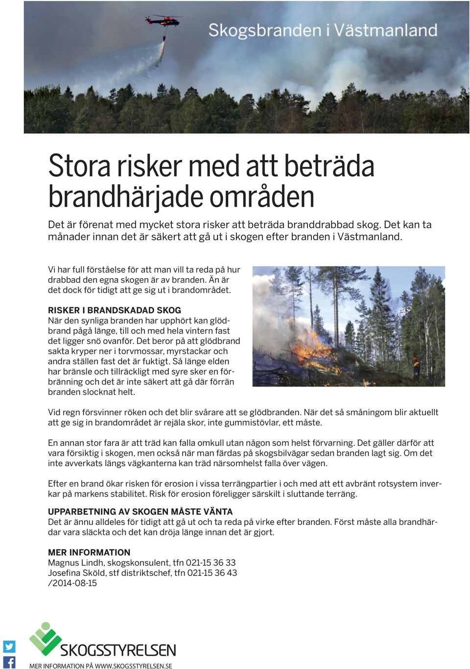 Än är det dock för tidigt att ge sig ut i brandområdet. RISKER I BRANDSKADAD SKOG När den synliga branden har upphört kan glödbrand pågå länge, till och med hela vintern fast det ligger snö ovanför.