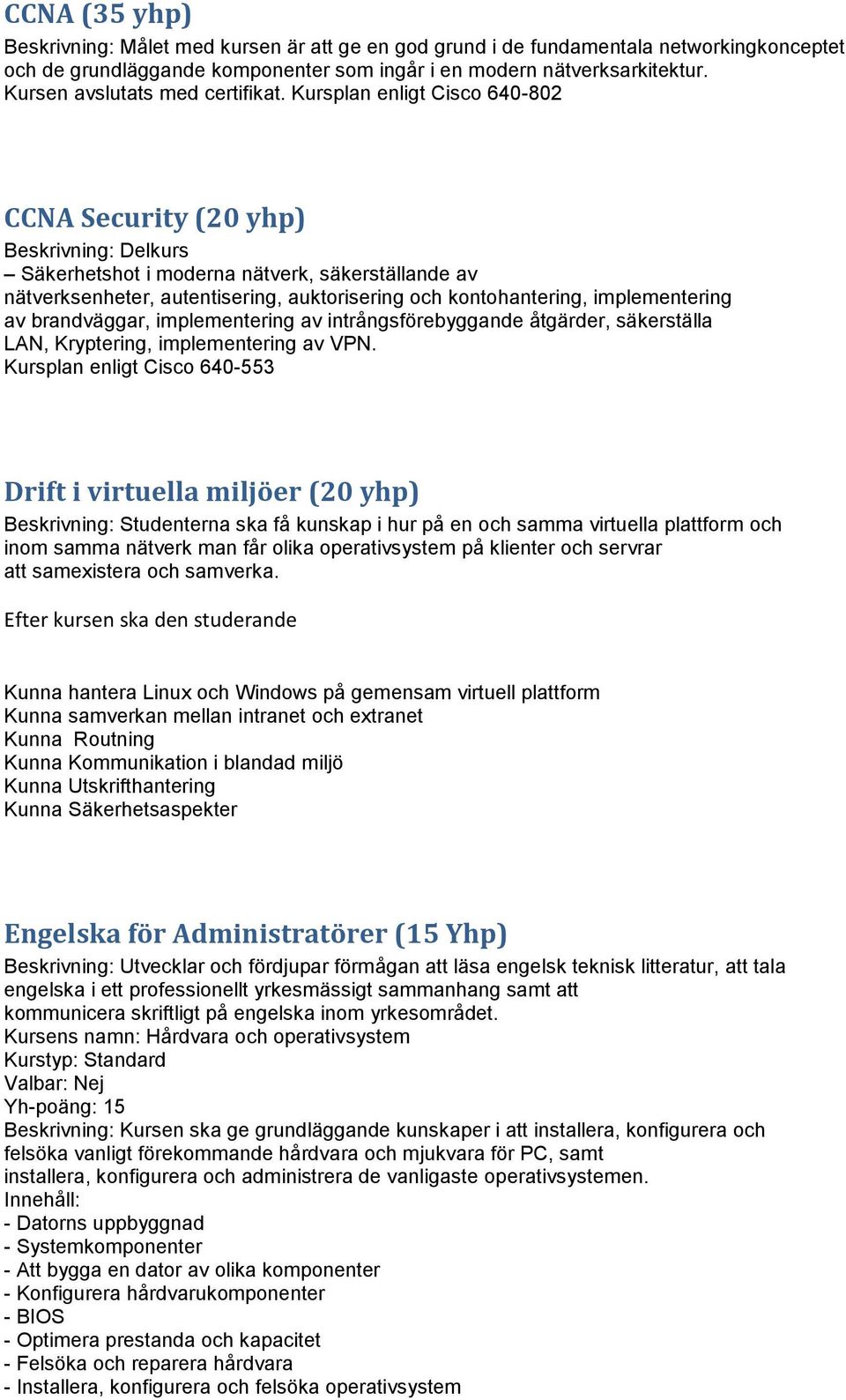Kursplan enligt Cisco 640-802 CCNA Security (20 yhp) Beskrivning: Delkurs Säkerhetshot i moderna nätverk, säkerställande av nätverksenheter, autentisering, auktorisering och kontohantering,