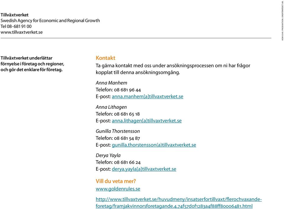 Kontakt Ta gärna kontakt med oss under ansökningsprocessen om ni har frågor kopplat till denna ansökningsomgång. Anna Manhem Telefon: 08 681 96 44 E-post: anna.manhem[a]tillvaxtverket.