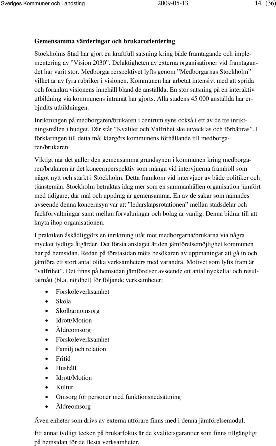 Kommunen har arbetat intensivt med att sprida och förankra visionens innehåll bland de anställda. En stor satsning på en interaktiv utbildning via kommunens intranät har gjorts.
