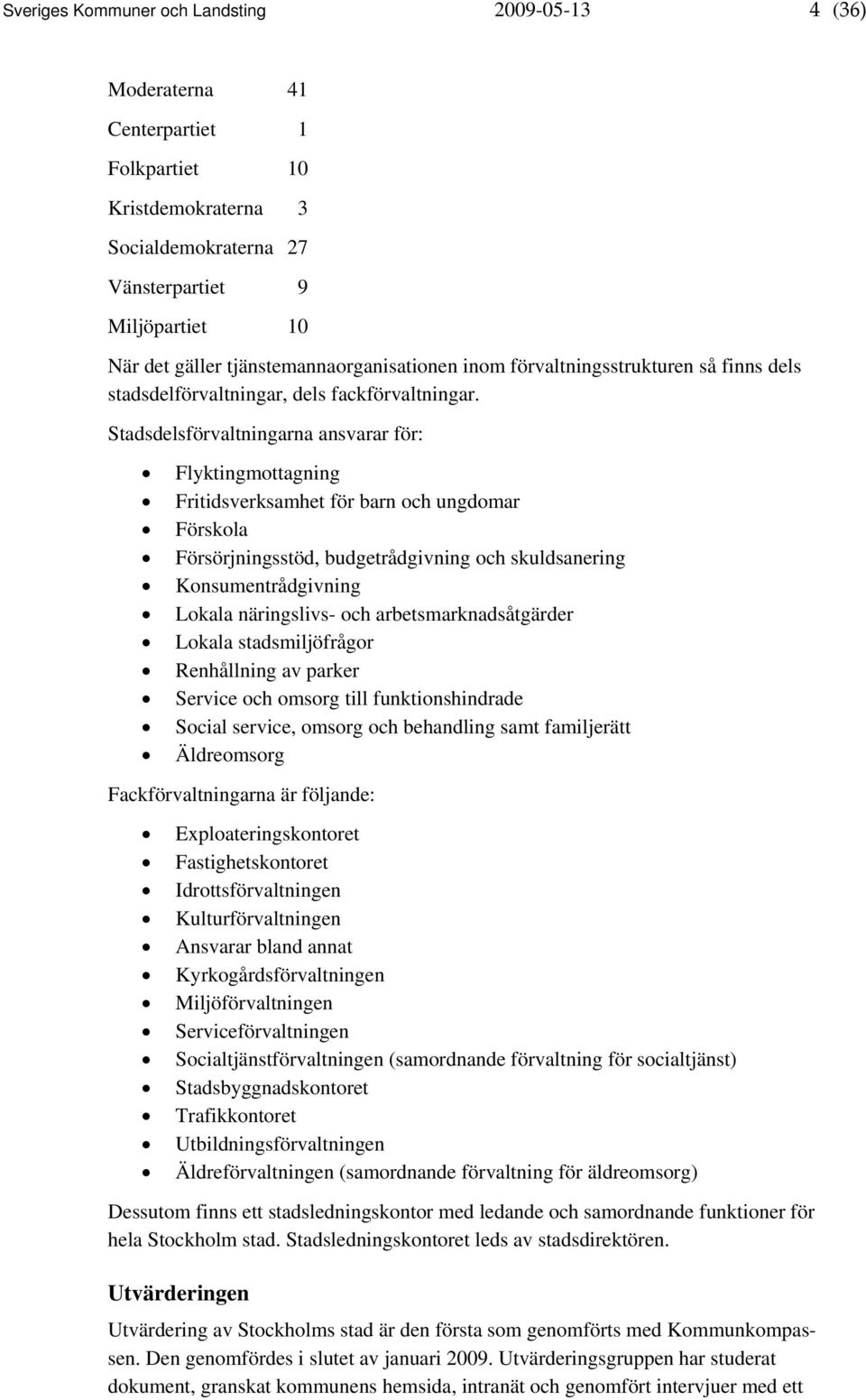 Stadsdelsförvaltningarna ansvarar för: Flyktingmottagning Fritidsverksamhet för barn och ungdomar Förskola Försörjningsstöd, budgetrådgivning och skuldsanering Konsumentrådgivning Lokala näringslivs-