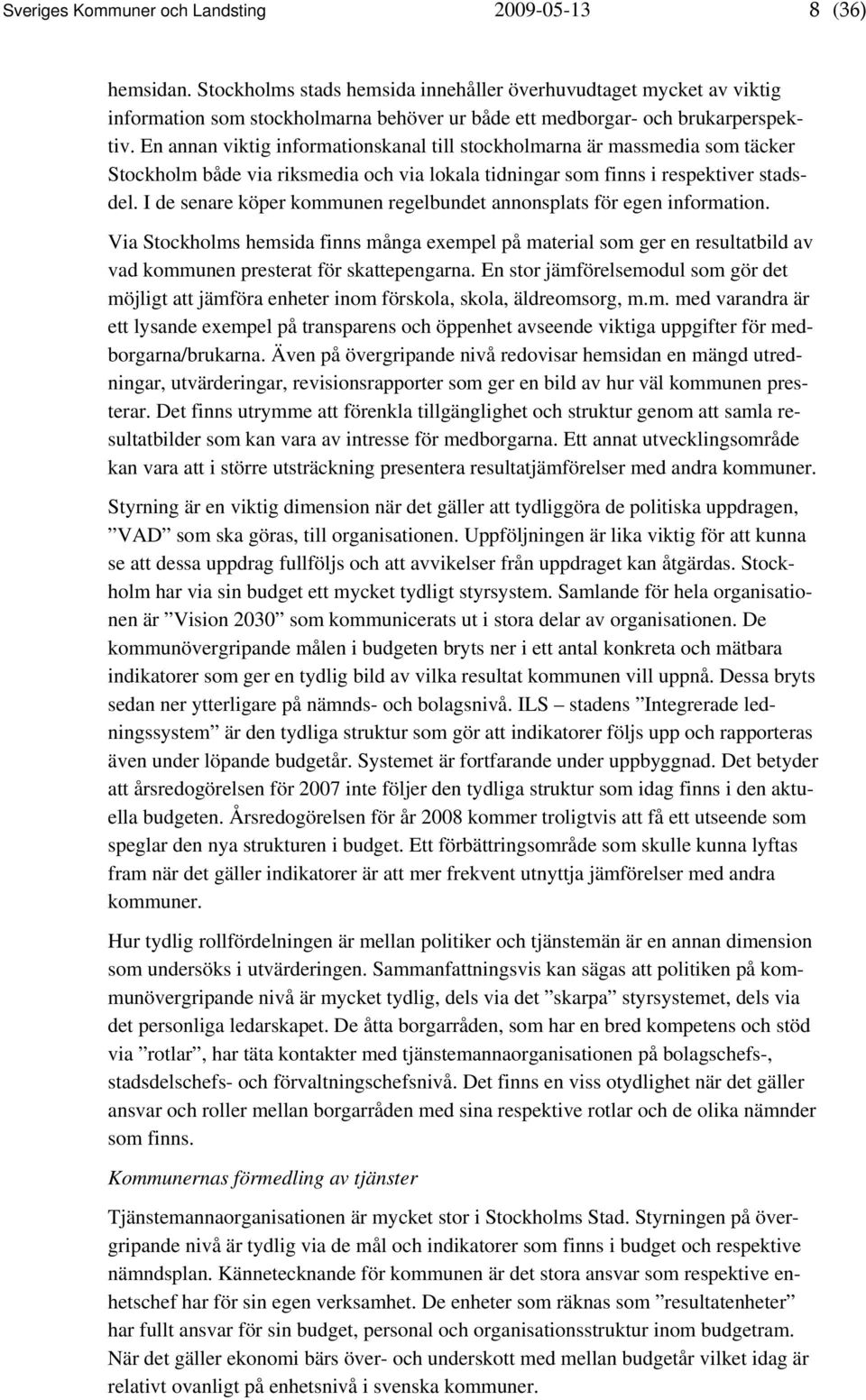 En annan viktig informationskanal till stockholmarna är massmedia som täcker Stockholm både via riksmedia och via lokala tidningar som finns i respektiver stadsdel.