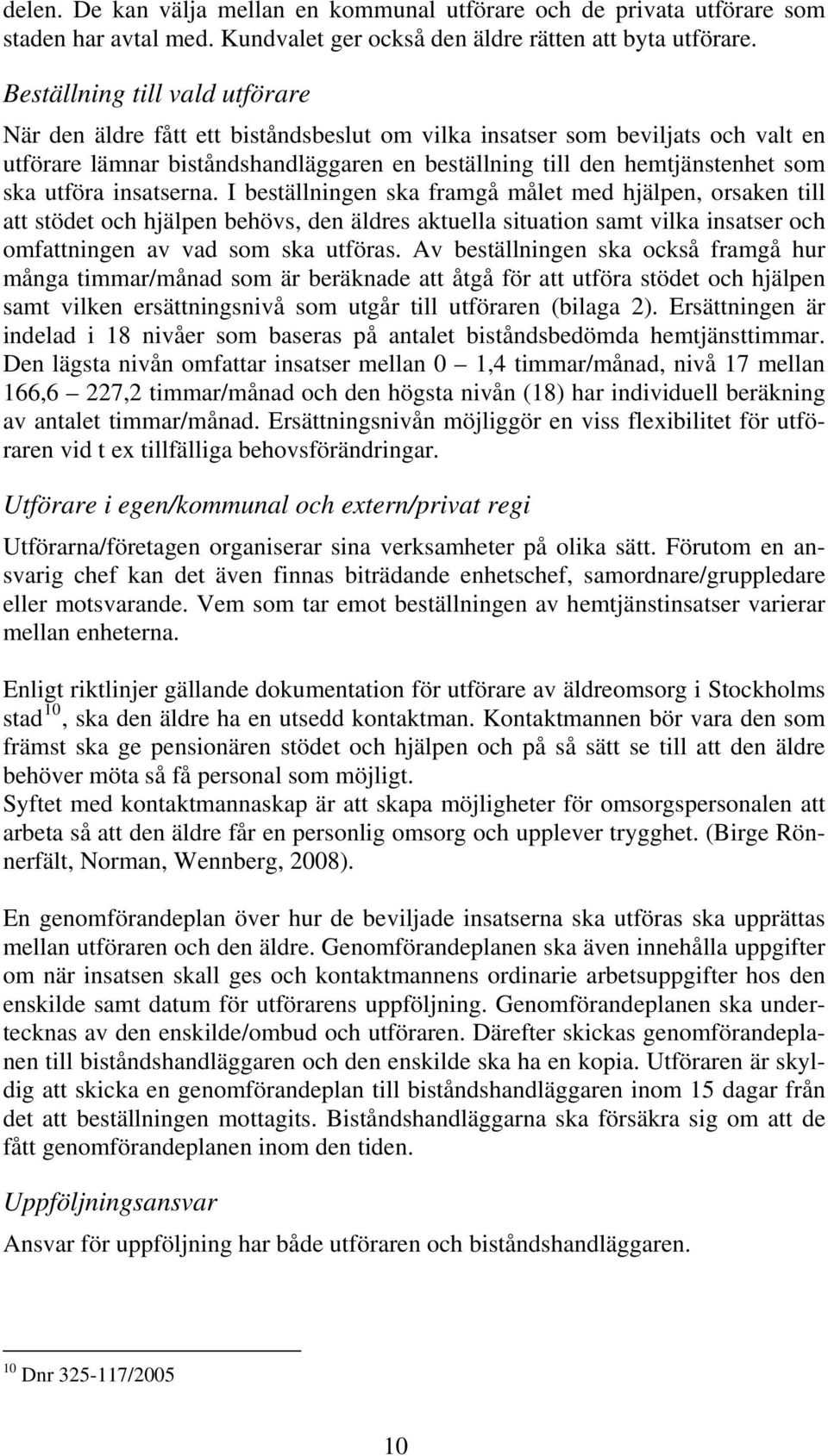 utföra insatserna. I beställningen ska framgå målet med hjälpen, orsaken till att stödet och hjälpen behövs, den äldres aktuella situation samt vilka insatser och omfattningen av vad som ska utföras.