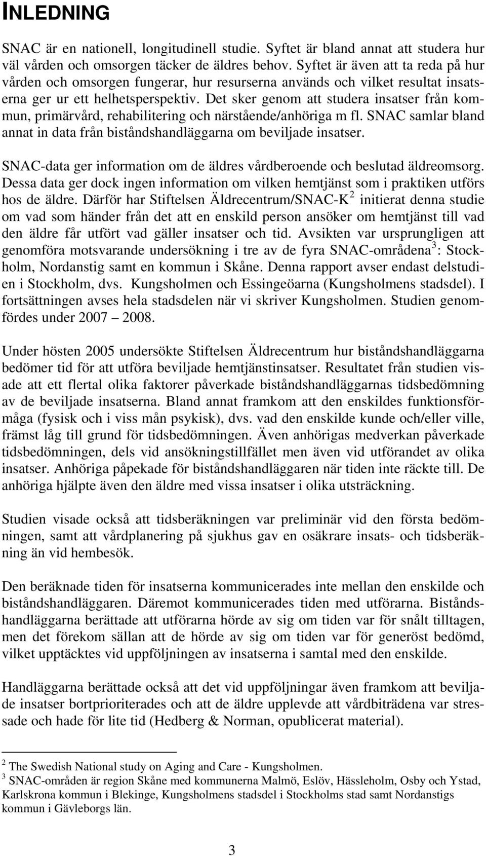 Det sker genom att studera insatser från kommun, primärvård, rehabilitering och närstående/anhöriga m fl. SNAC samlar bland annat in data från biståndshandläggarna om beviljade insatser.