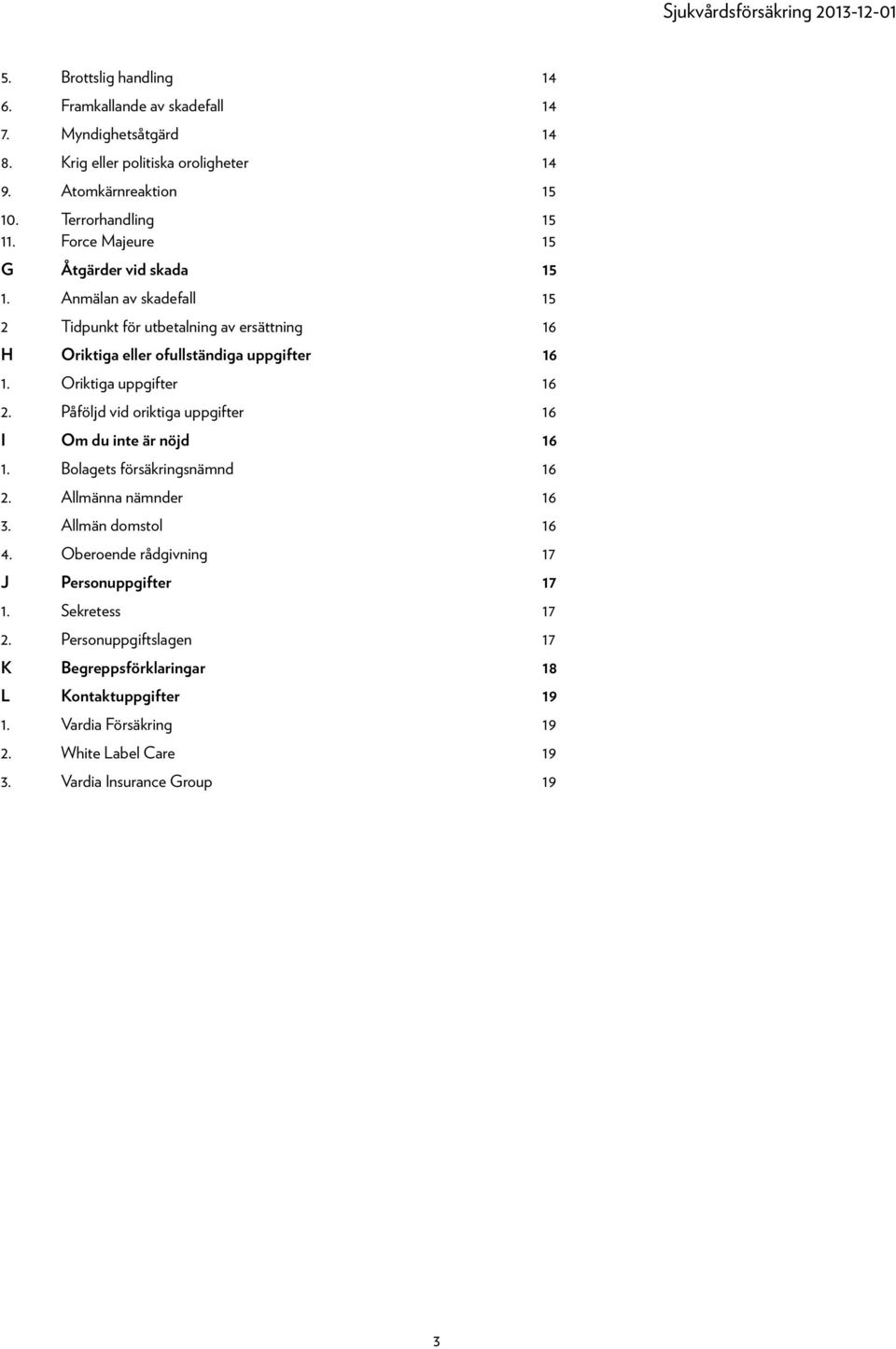 Oriktiga uppgifter 16 2. Påföljd vid oriktiga uppgifter 16 I Om du inte är nöjd 16 1. Bolagets försäkringsnämnd 16 2. Allmänna nämnder 16 3. Allmän domstol 16 4.