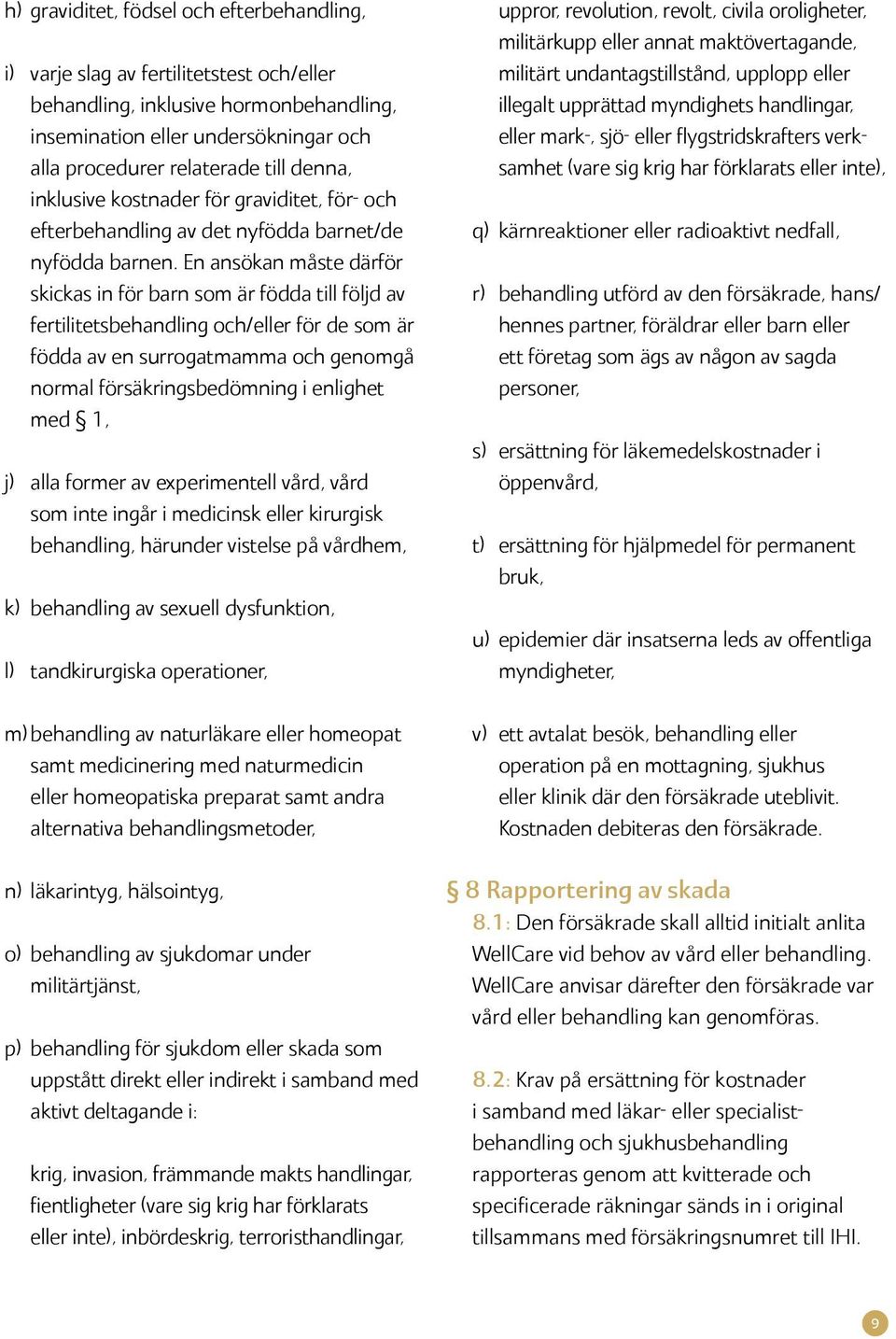 En ansökan måste därför skickas in för barn som är födda till följd av fertilitetsbehandling och/eller för de som är födda av en surrogatmamma och genomgå normal försäkringsbedömning i enlighet med