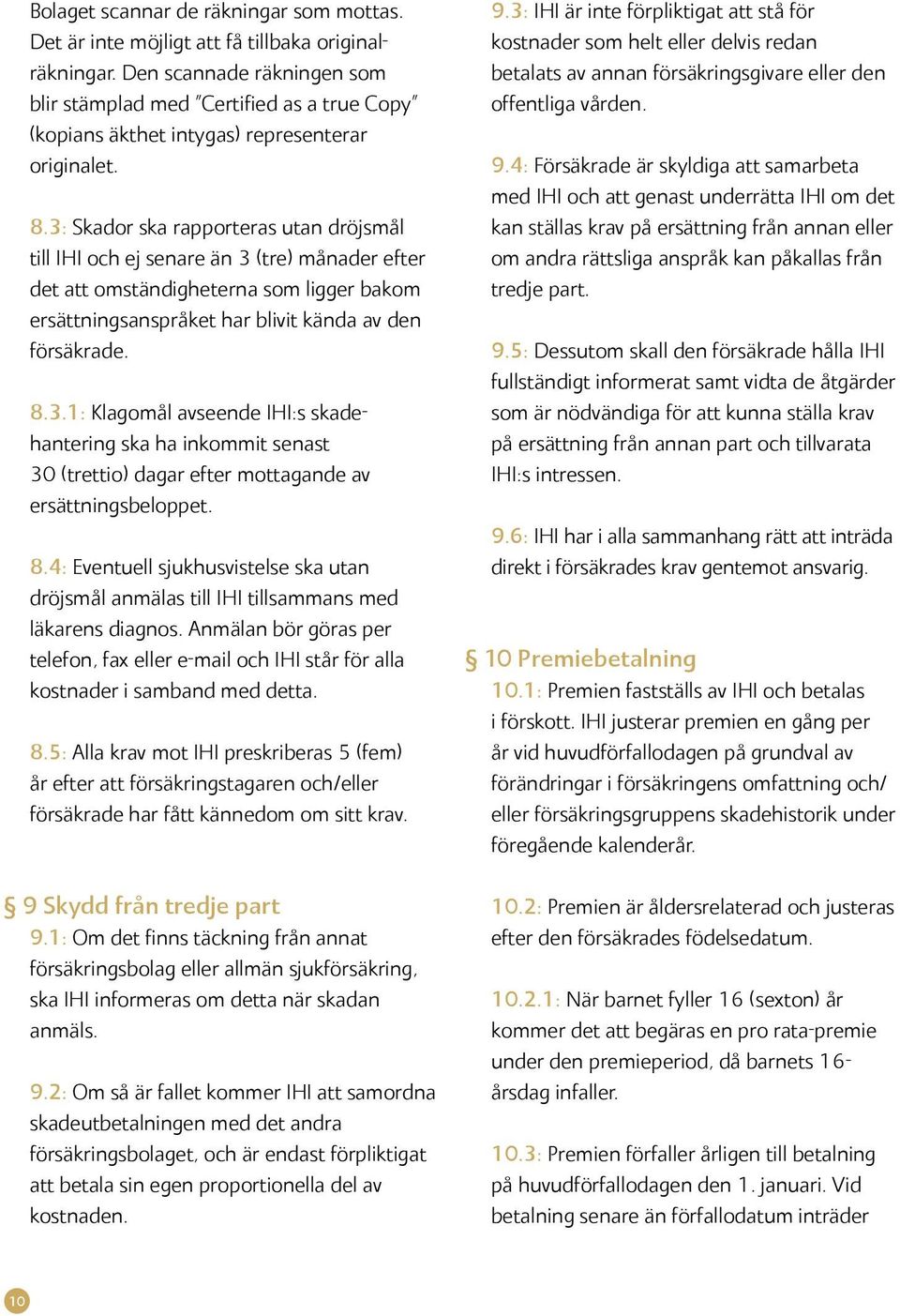 3: Skador ska rapporteras utan dröjsmål till IHI och ej senare än 3 (tre) månader efter det att omständigheterna som ligger bakom ersättningsanspråket har blivit kända av den försäkrade. 8.3.1: Klagomål avseende IHI:s skadehantering ska ha inkommit senast 30 (trettio) dagar efter mottagande av ersättningsbeloppet.