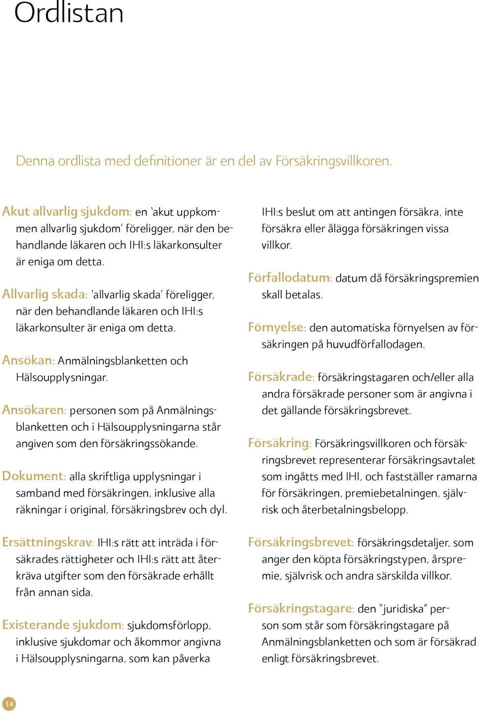 Allvarlig skada: allvarlig skada föreligger, när den behandlande läkaren och IHI:s läkarkonsulter är eniga om detta. Ansökan: Anmälningsblanketten och Hälsoupplysningar.