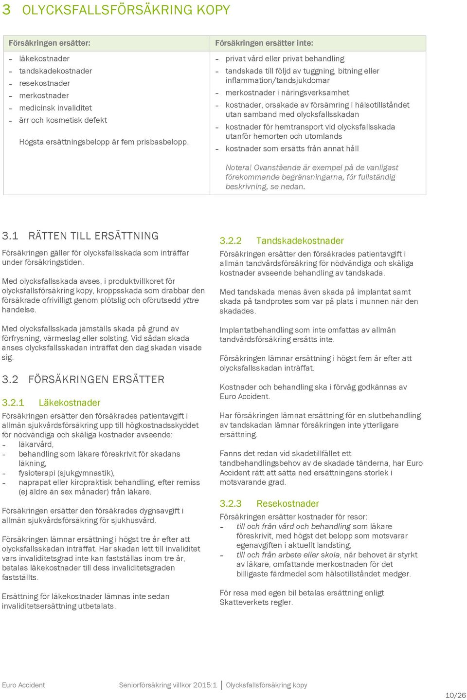 Försäkringen ersätter inte: privat vård eller privat behandling tandskada till följd av tuggning, bitning eller inflammation/tandsjukdomar merkostnader i näringsverksamhet kostnader, orsakade av