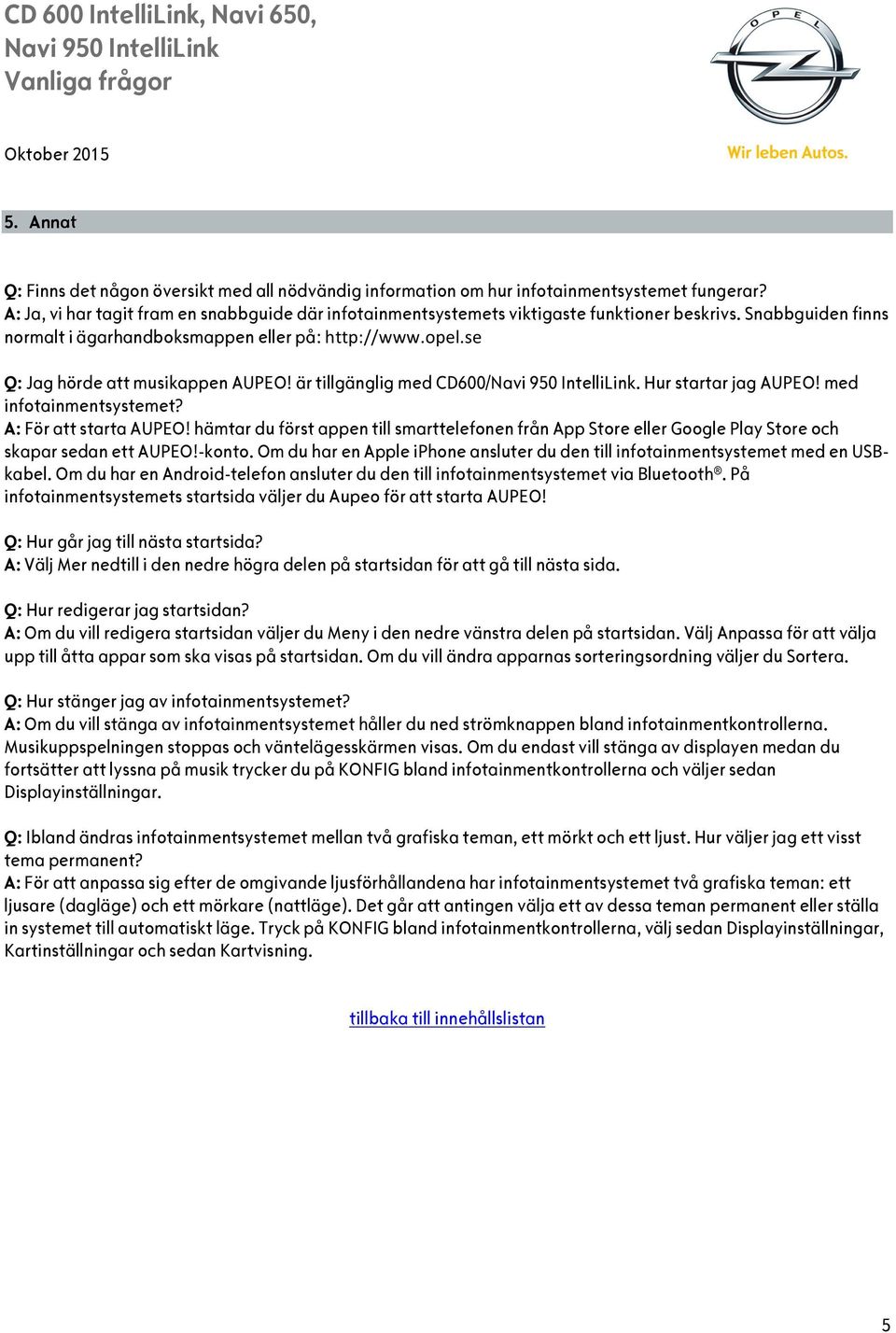 se Q: Jag hörde att musikappen AUPEO! är tillgänglig med CD600/. Hur startar jag AUPEO! med infotainmentsystemet? A: För att starta AUPEO!