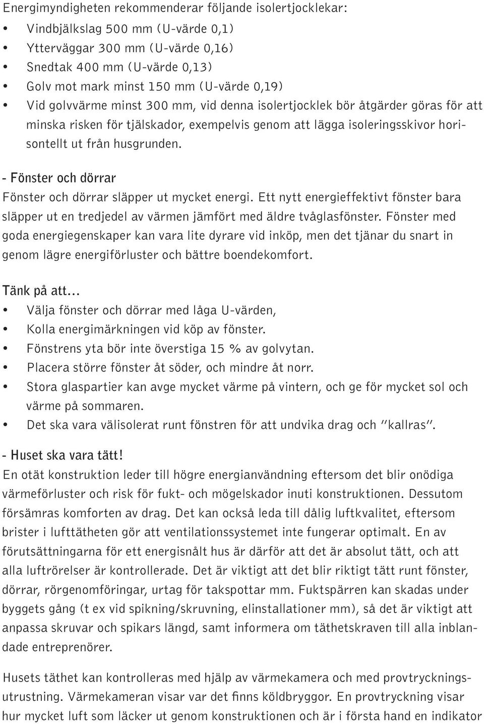 - Fönster och dörrar Fönster och dörrar släpper ut mycket energi. Ett nytt energieffektivt fönster bara släpper ut en tredjedel av värmen jämfört med äldre tvåglasfönster.