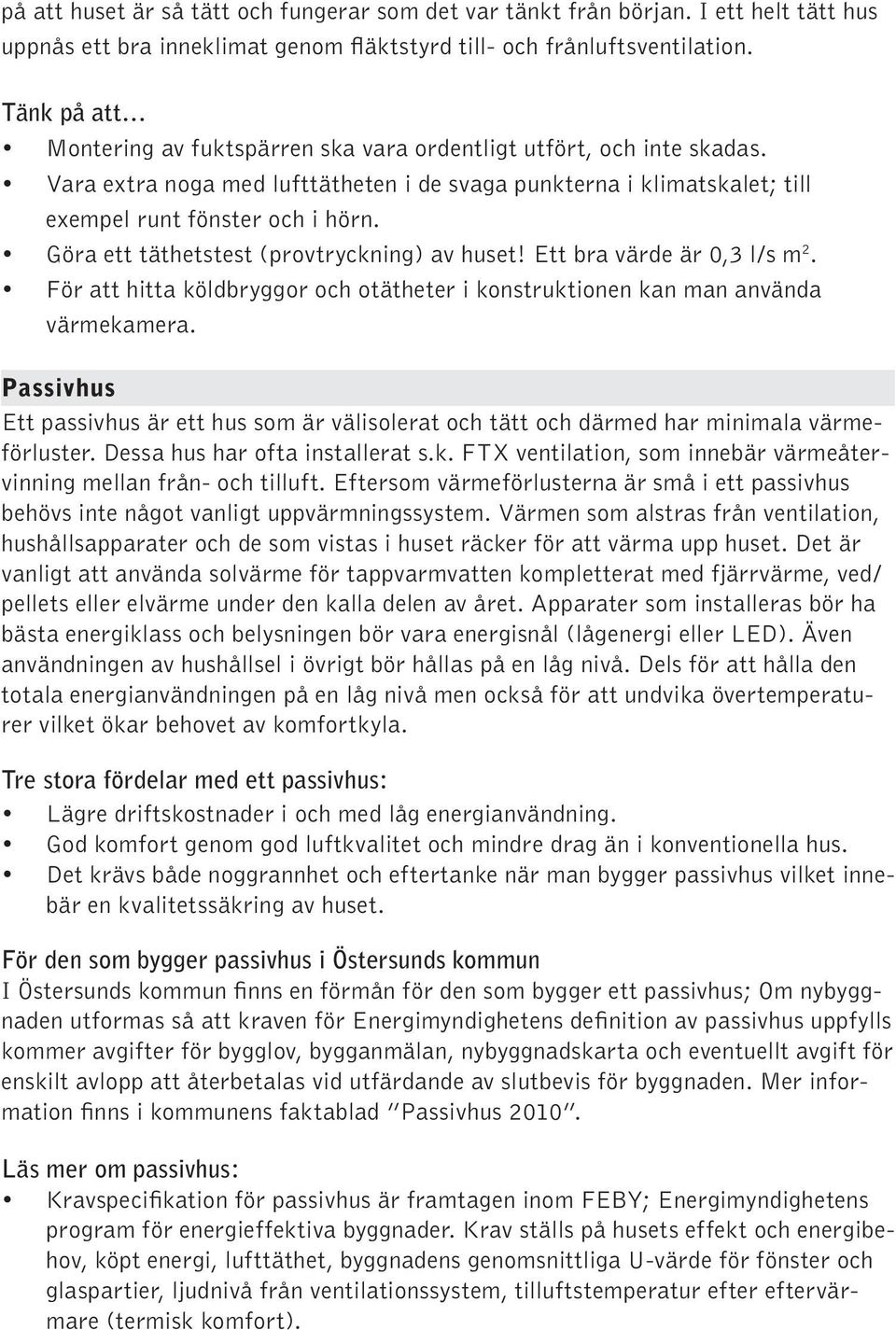 Göra ett täthetstest (provtryckning) av huset! Ett bra värde är 0,3 l/s m 2. För att hitta köldbryggor och otätheter i konstruktionen kan man använda värmekamera.