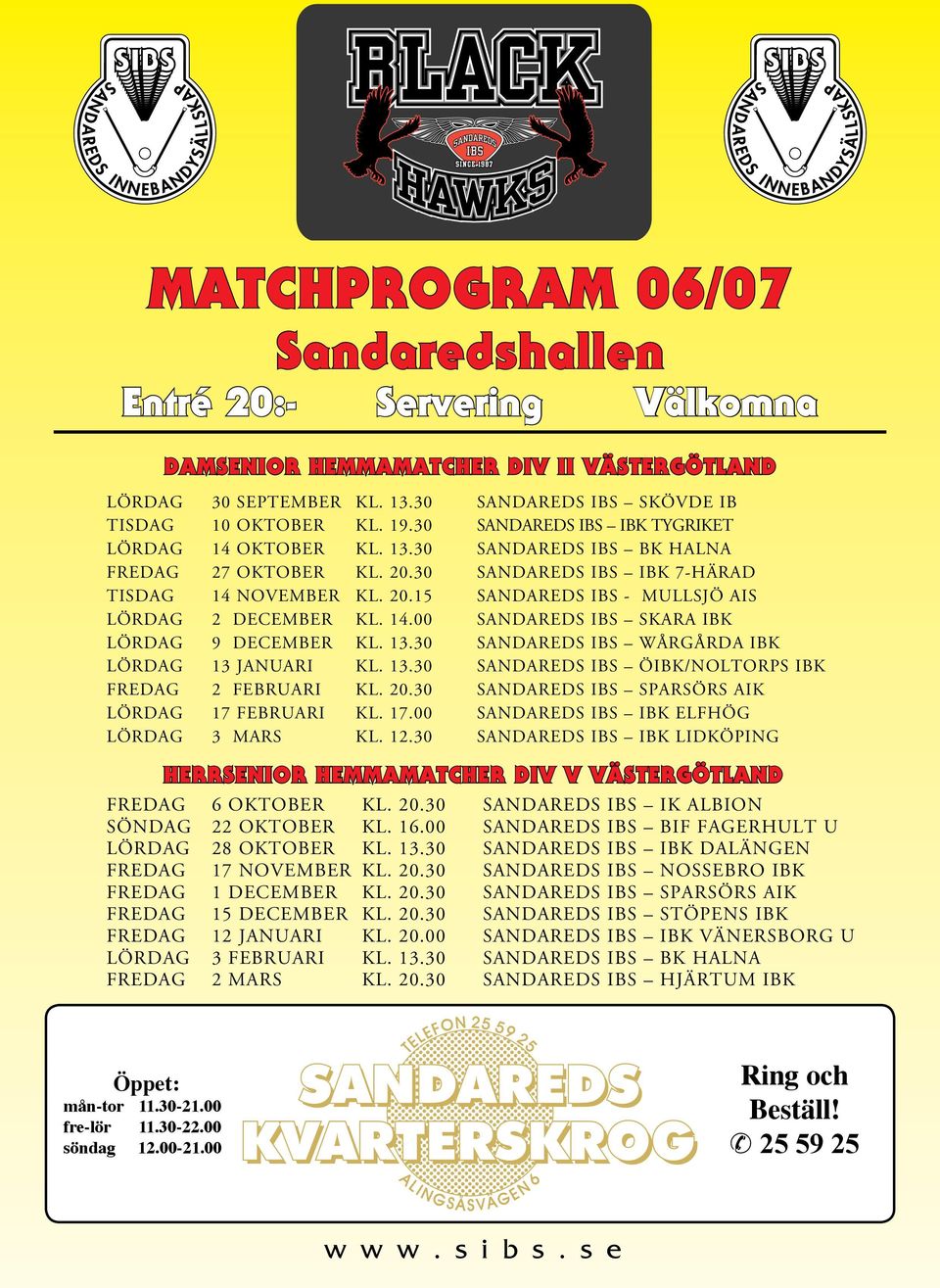 13.30 Sandareds IBS Wårgårda IBK Lördag 13 Januari kl. 13.30 Sandareds IBS ÖIBK/Noltorps IBK Fredag 2 Februari kl. 20.30 Sandareds IBS Sparsörs AIK Lördag 17 