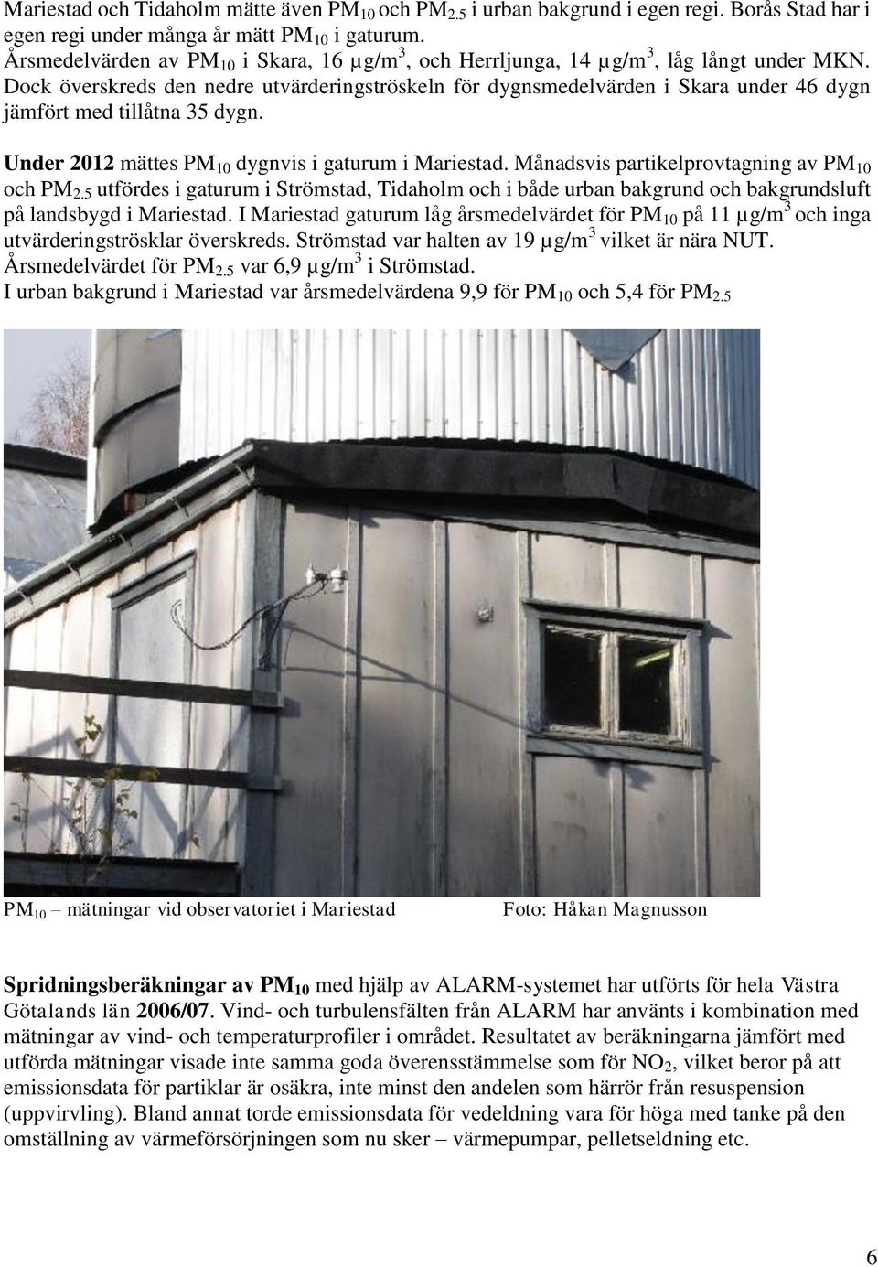 Dock överskreds den nedre utvärderingströskeln för dygnsmedelvärden i Skara under 46 dygn jämfört med tillåtna 35 dygn. Under 2012 mättes PM 10 dygnvis i gaturum i Mariestad.