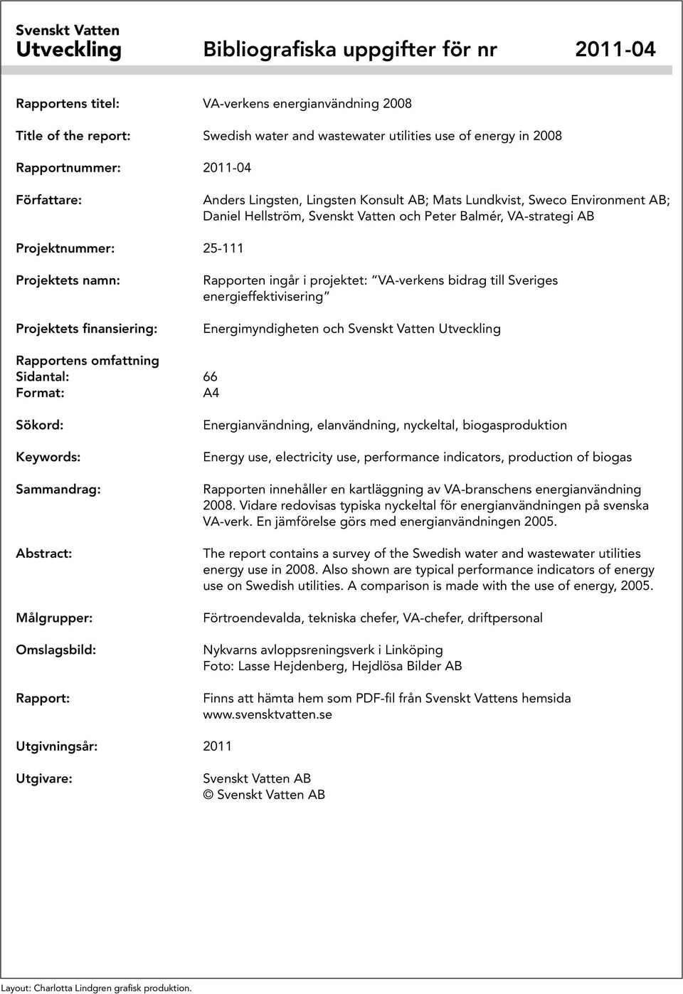 Projektets namn: Projektets finansiering: Rapporten ingår i projektet: VA-verkens bidrag till Sveriges energieffektivisering Energimyndigheten och Svenskt Vatten Utveckling Rapportens omfattning