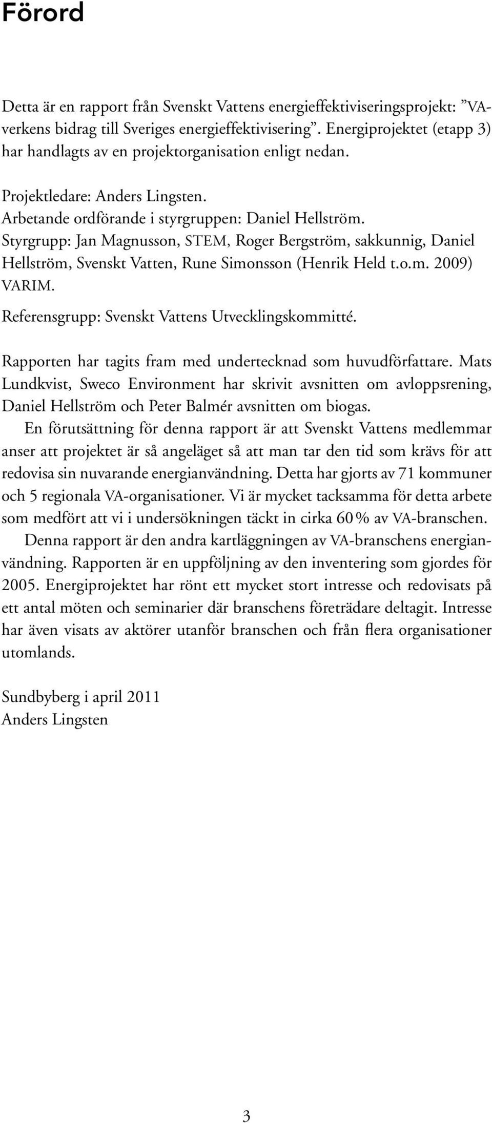 Styrgrupp: Jan Magnusson, STEM, Roger Bergström, sakkunnig, Daniel Hellström, Svenskt Vatten, Rune Simonsson (Henrik Held t.o.m. 2009) VARIM. Referensgrupp: Svenskt Vattens Utvecklingskommitté.