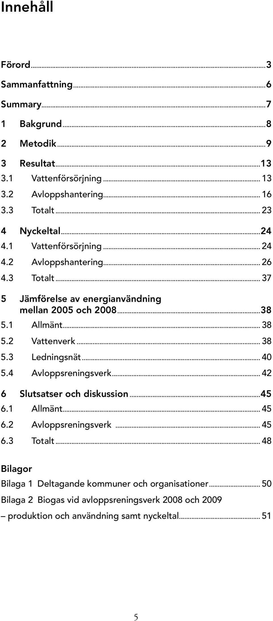 .. 38 5.2 Vattenverk... 38 5.3 Ledningsnät... 40 5.4 Avloppsreningsverk... 42 6 Slutsatser och diskussion...45 6.1 Allmänt... 45 6.2 Avloppsreningsverk... 45 6.3 Totalt.