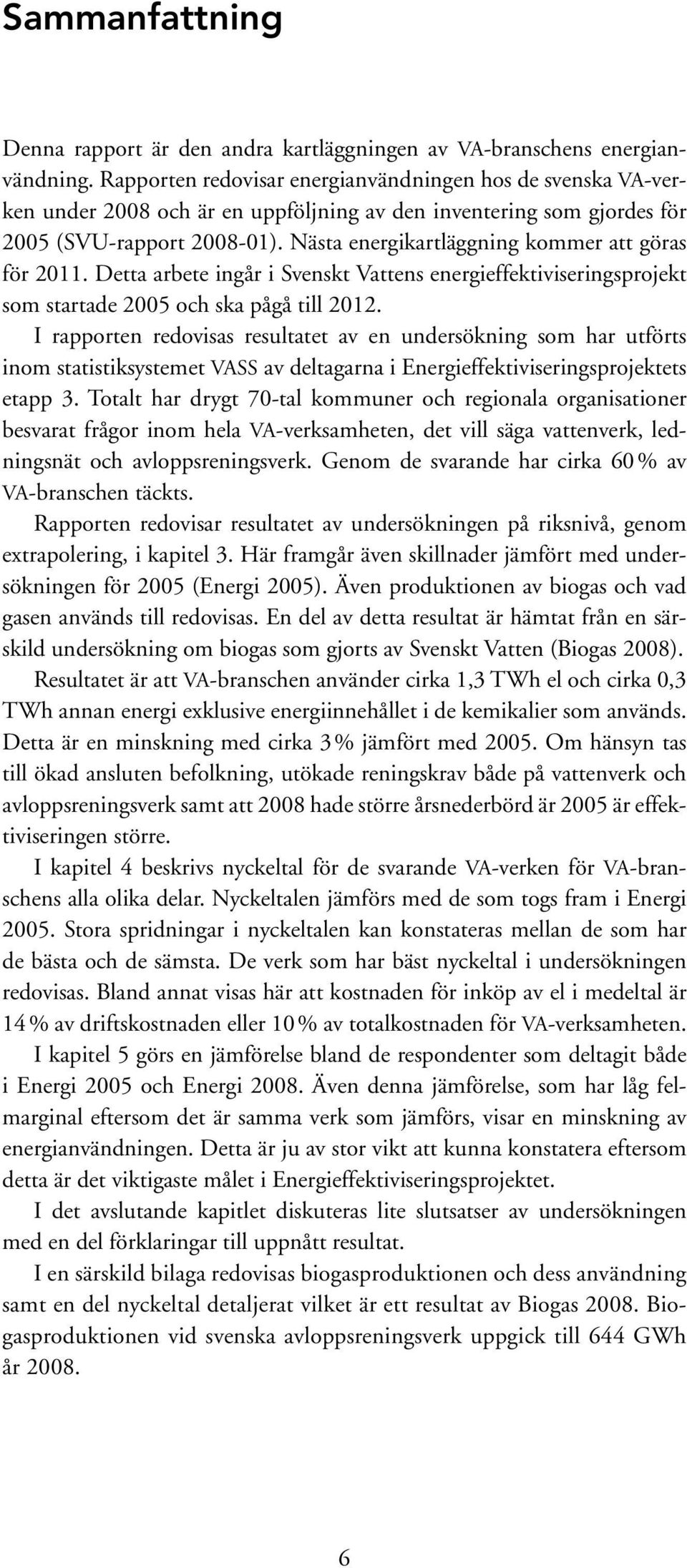 Nästa energikartläggning kommer att göras för 2011. Detta arbete ingår i Svenskt Vattens energieffektiviseringsprojekt som startade 2005 och ska pågå till 2012.