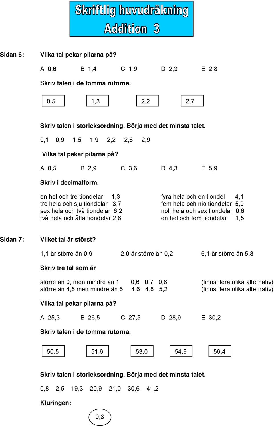 en hel och tre tiondelar 1,3 fyra hela och en tiondel 4,1 tre hela och sju tiondelar 3,7 fem hela och nio tiondelar 5,9 sex hela och två tiondelar 6,2 noll hela och sex tiondelar 0,6 två hela och