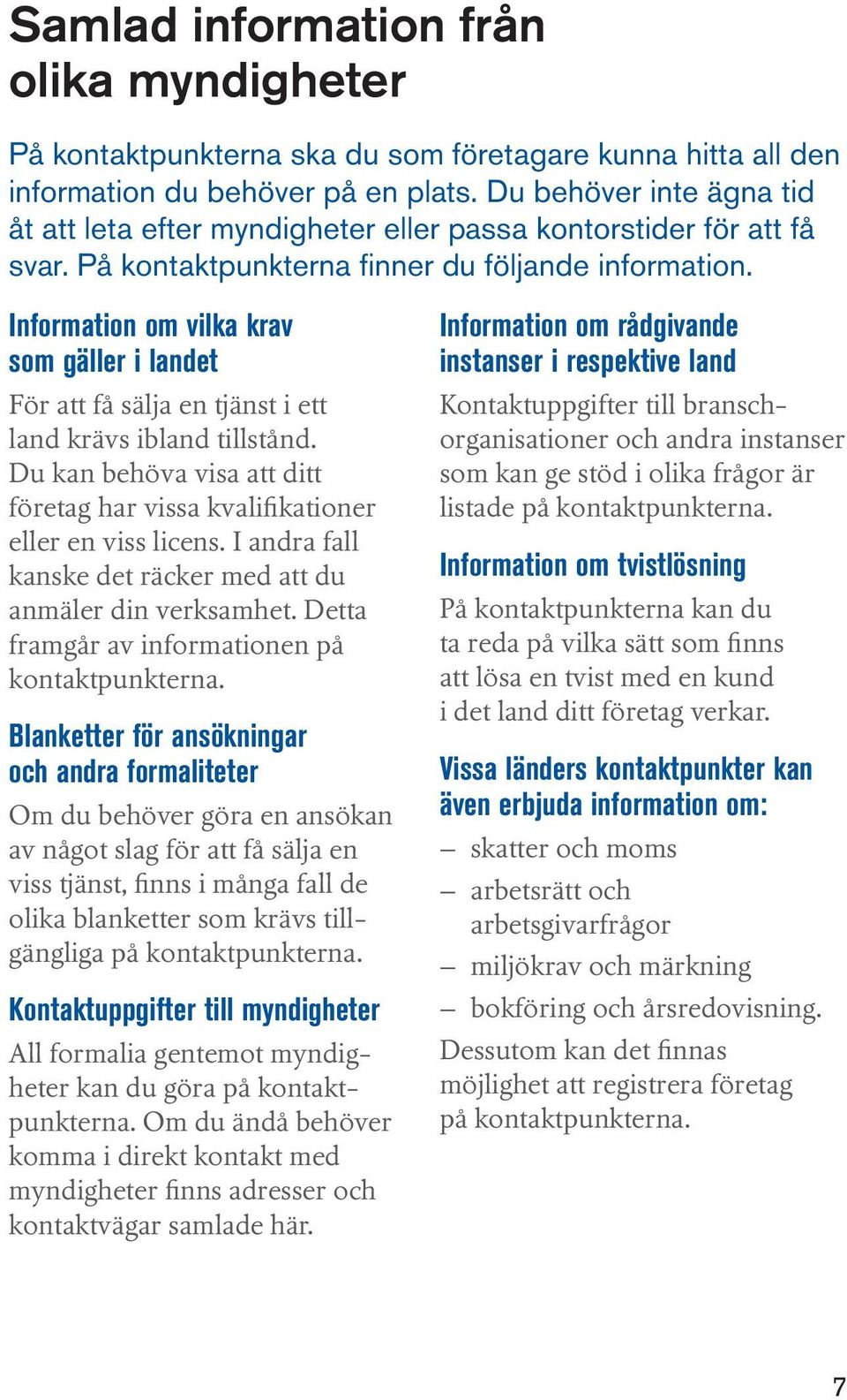 Information om vilka krav som gäller i landet För att få sälja en tjänst i ett land krävs ibland tillstånd. Du kan behöva visa att ditt företag har vissa kvalifikationer eller en viss licens.