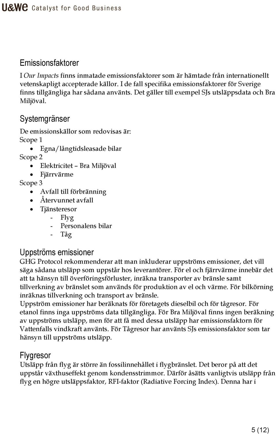 Systemgränser De emissionskällor som redovisas är: Scope 1 Egna/långtidsleasade bilar Scope 2 Elektricitet Bra Miljöval Fjärrvärme Scope 3 Avfall till förbränning Återvunnet avfall Tjänsteresor -