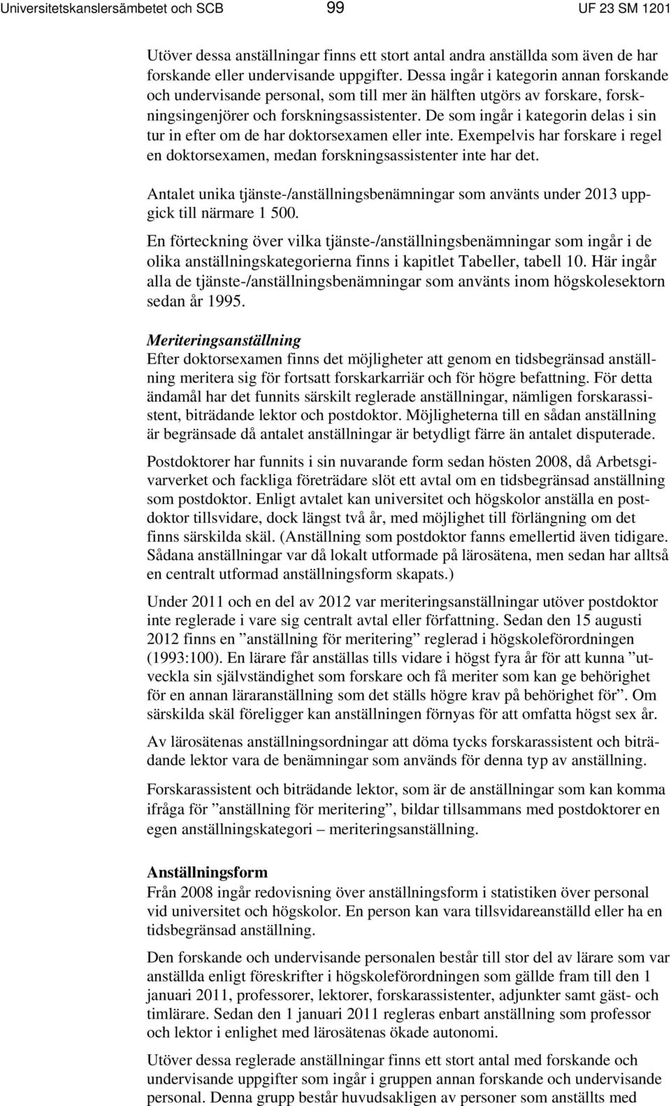De som ingår i kategorin delas i sin tur in efter om de har doktorsexamen eller inte. Exempelvis har forskare i regel en doktorsexamen, medan forskningsassistenter inte har det.
