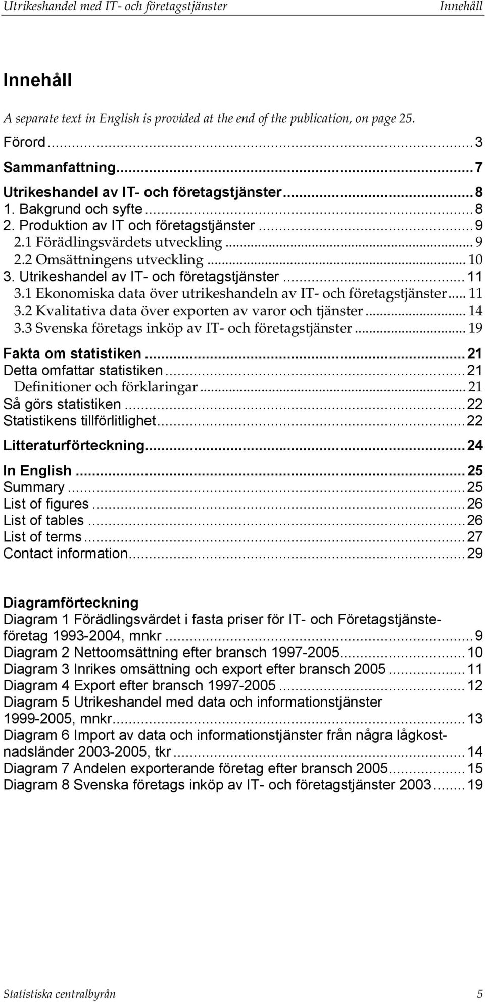 1 Ekonomiska data över utrikeshandeln av IT- och företagstjänster... 11 3.2 Kvalitativa data över exporten av varor och tjänster... 14 3.3 Svenska företags inköp av IT- och företagstjänster.