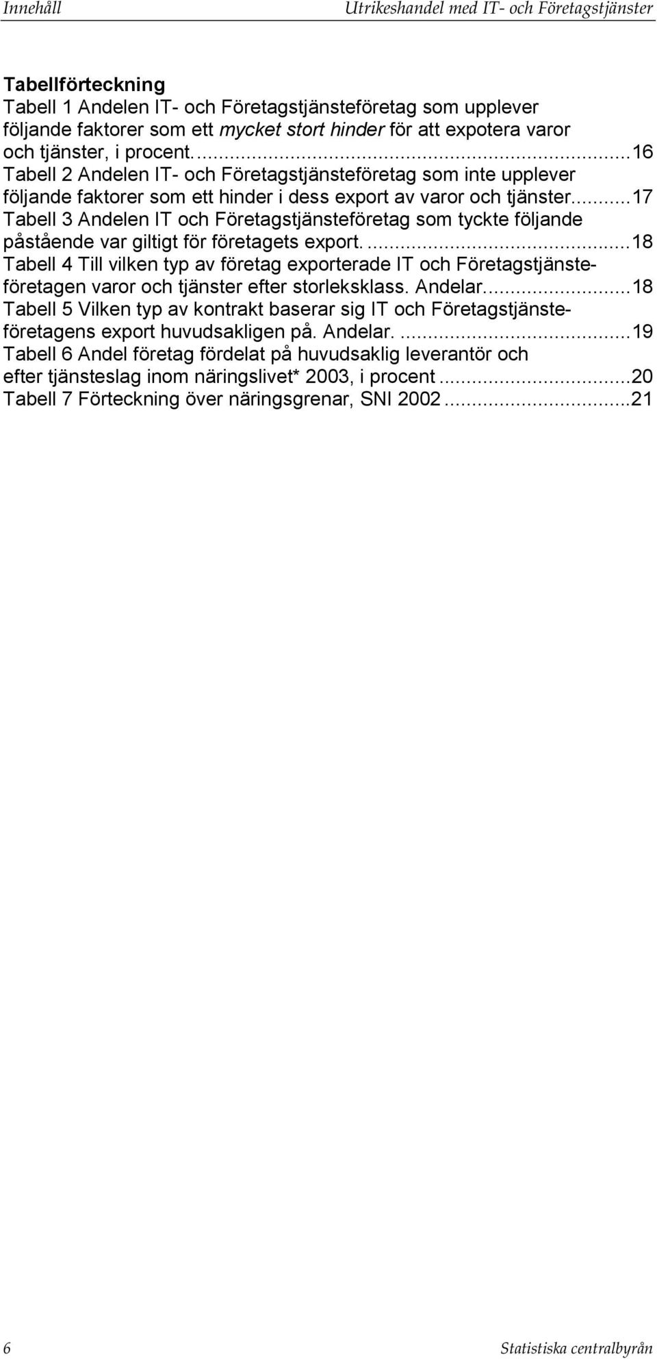 ..17 Tabell 3 Andelen IT och Företagstjänsteföretag som tyckte följande påstående var giltigt för företagets export.