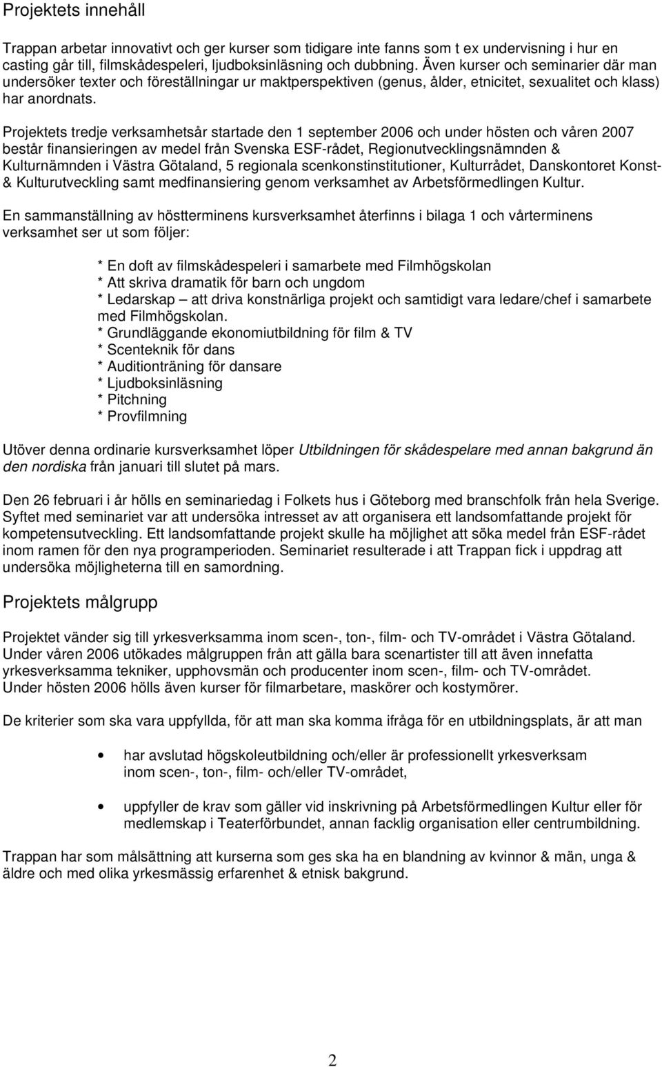 Projektets tredje verksamhetsår startade den 1 september 2006 och under hösten och våren 2007 består finansieringen av medel från Svenska ESF-rådet, Regionutvecklingsnämnden & Kulturnämnden i Västra