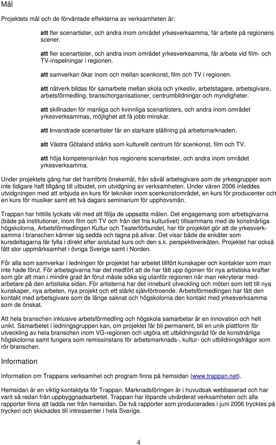 att nätverk bildas för samarbete mellan skola och yrkesliv, arbetstagare, arbetsgivare, arbetsförmedling, branschorganisationer, centrumbildningar och myndigheter.
