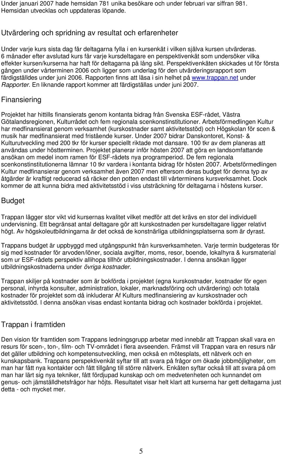 6 månader efter avslutad kurs får varje kursdeltagare en perspektivenkät som undersöker vilka effekter kursen/kurserna har haft för deltagarna på lång sikt.