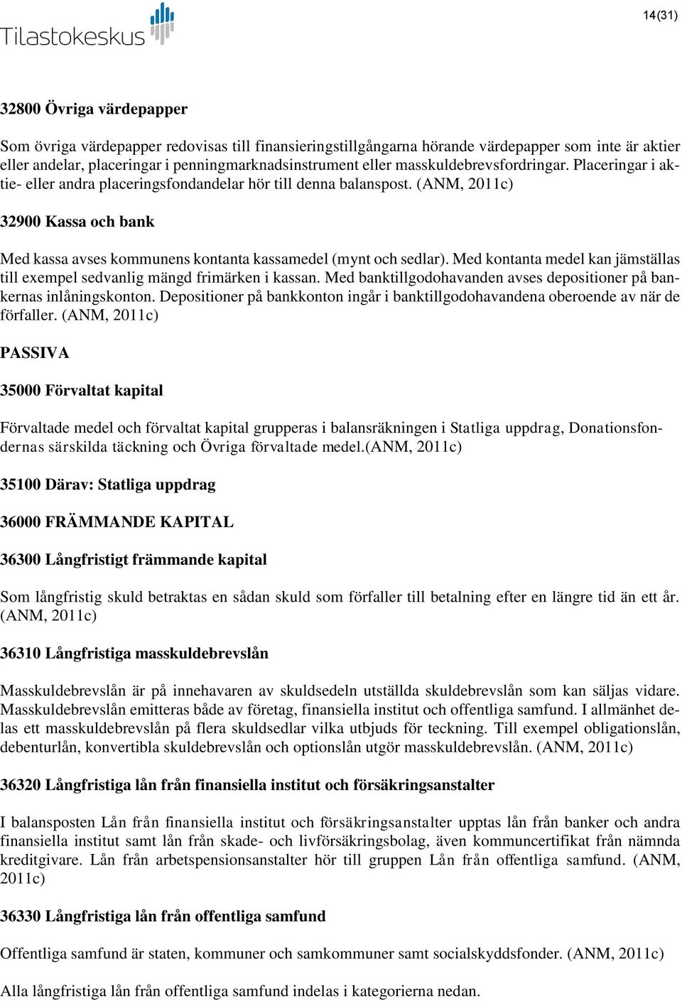 (ANM, 2011c) 32900 Kassa och bank Med kassa avses kommunens kontanta kassamedel (mynt och sedlar). Med kontanta medel kan jämställas till exempel sedvanlig mängd frimärken i kassan.