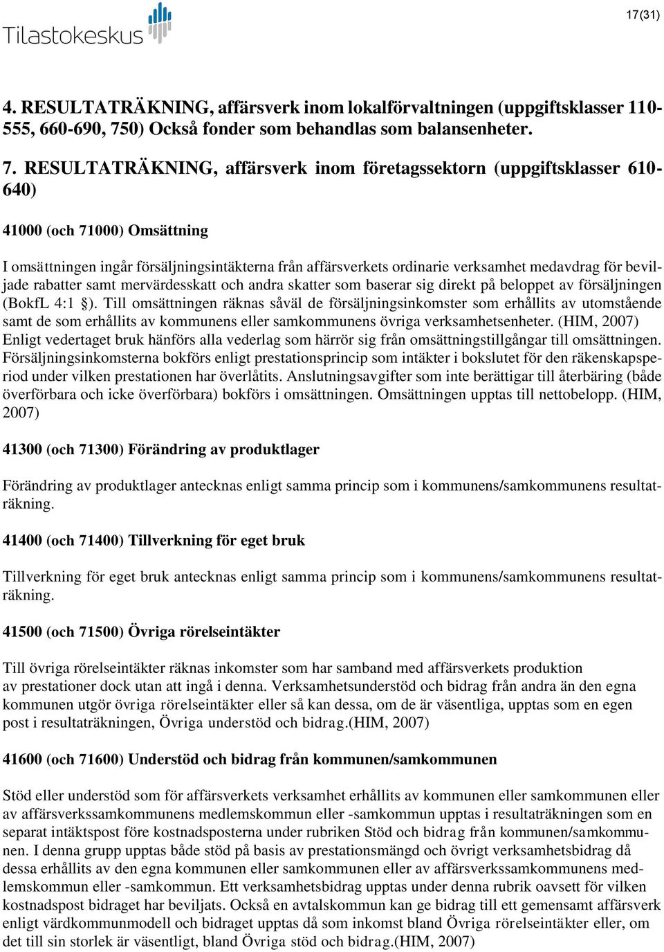 RESULTATRÄKNING, affärsverk inom företagssektorn (uppgiftsklasser 610-640) 41000 (och 71000) Omsättning I omsättningen ingår försäljningsintäkterna från affärsverkets ordinarie verksamhet medavdrag