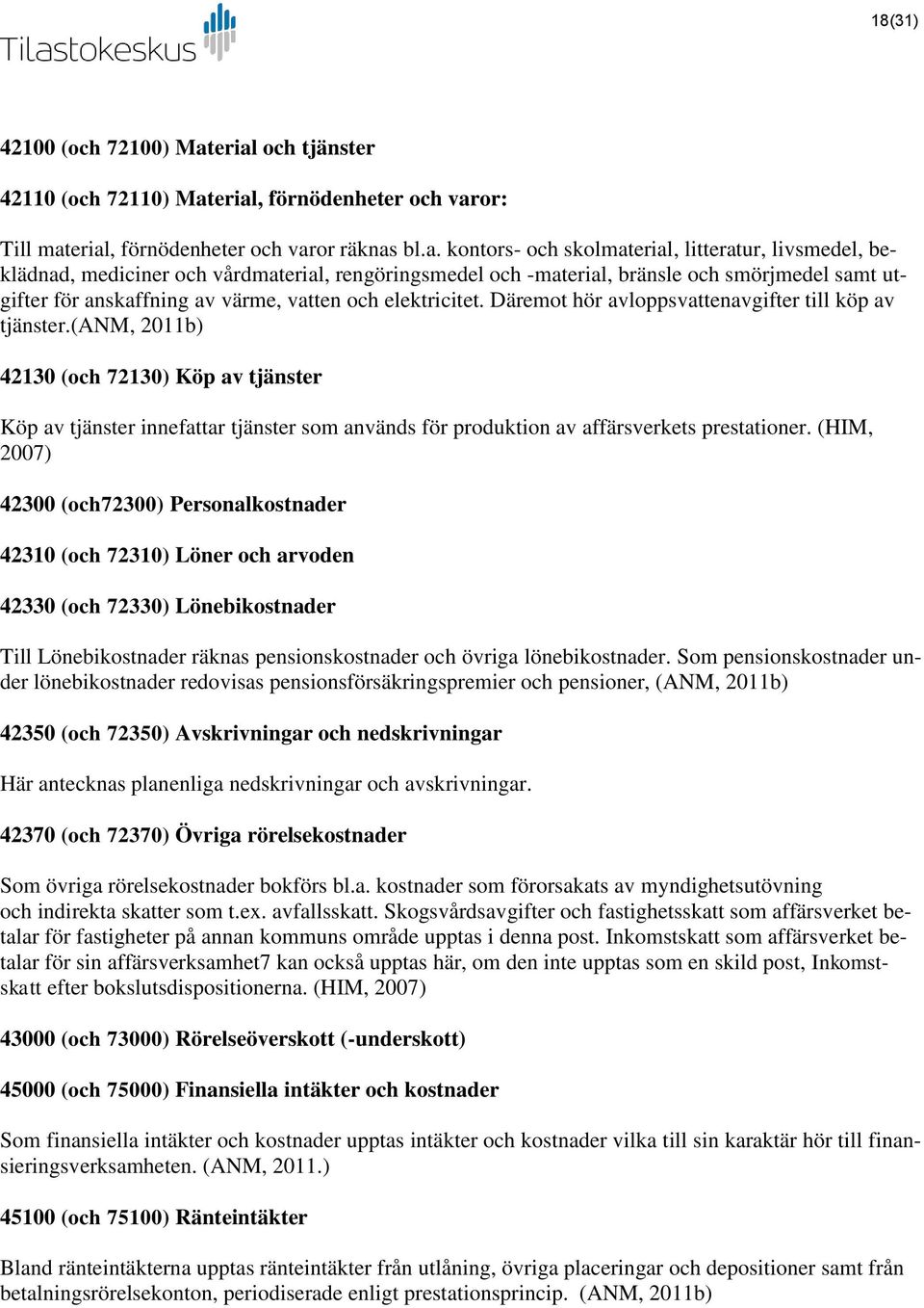 vårdmaterial, rengöringsmedel och -material, bränsle och smörjmedel samt utgifter för anskaffning av värme, vatten och elektricitet. Däremot hör avloppsvattenavgifter till köp av tjänster.