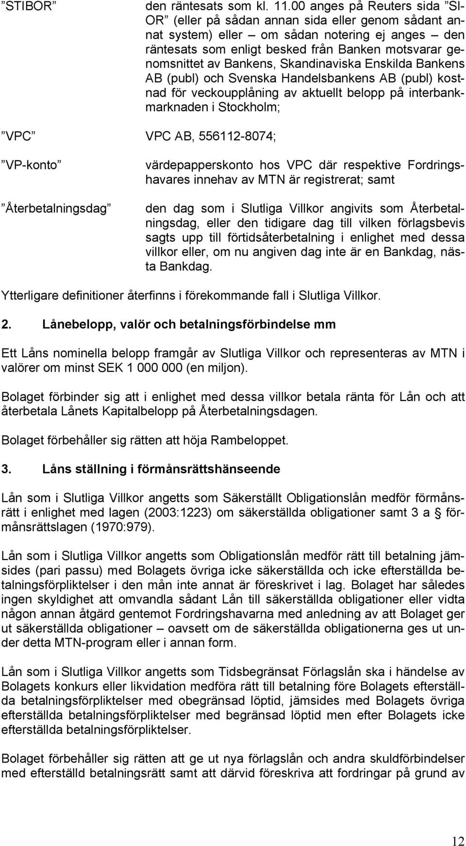 Bankens, Skandinaviska Enskilda Bankens AB (publ) och Svenska Handelsbankens AB (publ) kostnad för veckoupplåning av aktuellt belopp på interbankmarknaden i Stockholm; VPC VPC AB, 556112-8074;