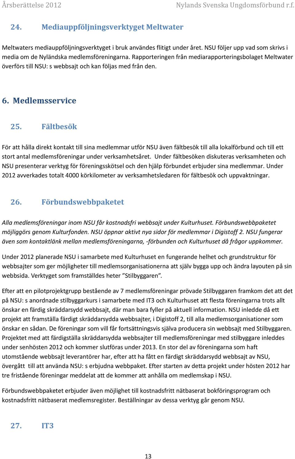 Fältbesök För att hålla direkt kontakt till sina medlemmar utför NSU även fältbesök till alla lokalförbund och till ett stort antal medlemsföreningar under verksamhetsåret.