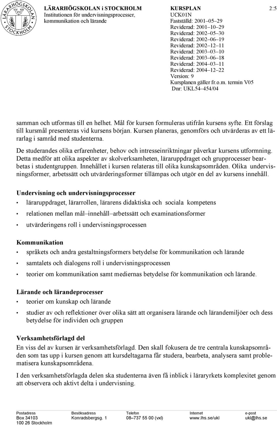 Detta medför att olika aspekter av skolverksamheten, läraruppdraget och grupprocesser bearbetas i studentgruppen. Innehållet i kursen relateras till olika kunskapsområden.