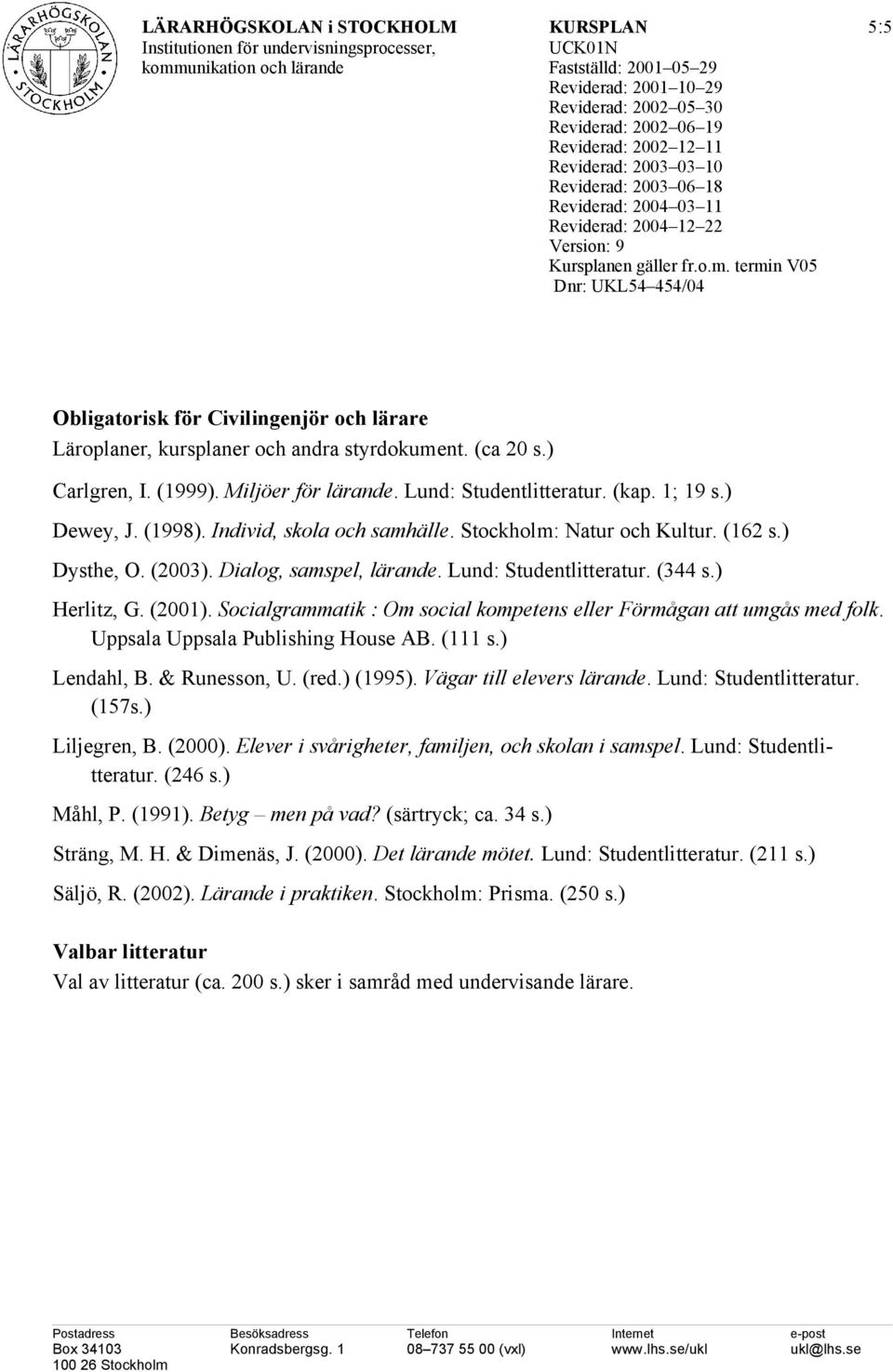 (344 s.) Herlitz, G. (2001). Socialgrammatik : Om social kompetens eller Förmågan att umgås med folk. Uppsala Uppsala Publishing House AB. (111 s.) Lendahl, B. & Runesson, U. (red.) (1995).