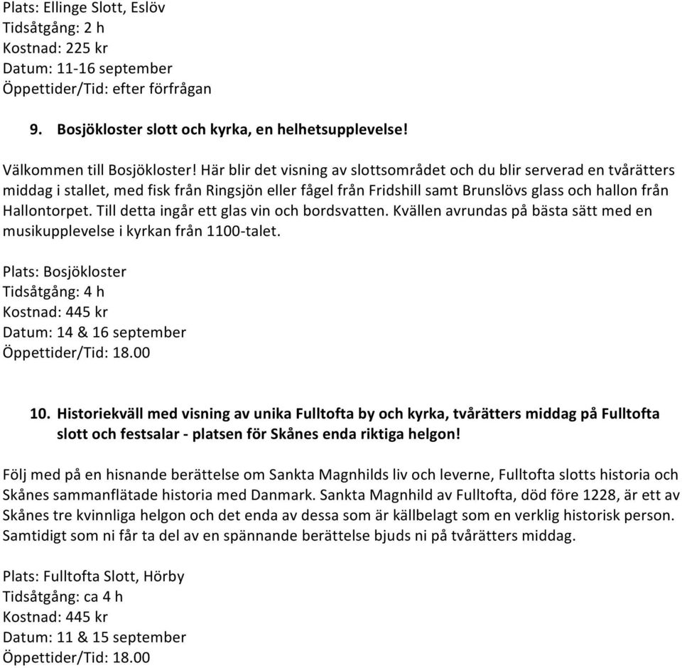 Till detta ingår ett glas vin och bordsvatten. Kvällen avrundas på bästa sätt med en musikupplevelse i kyrkan från 1100- talet.