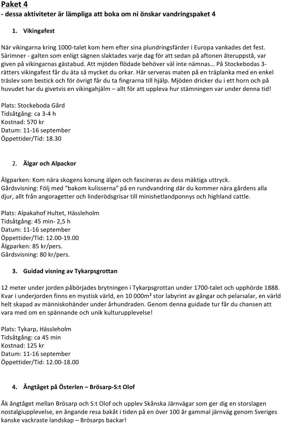 Att mjöden flödade behöver väl inte nämnas På Stockebodas 3- rätters vikingafest får du äta så mycket du orkar.
