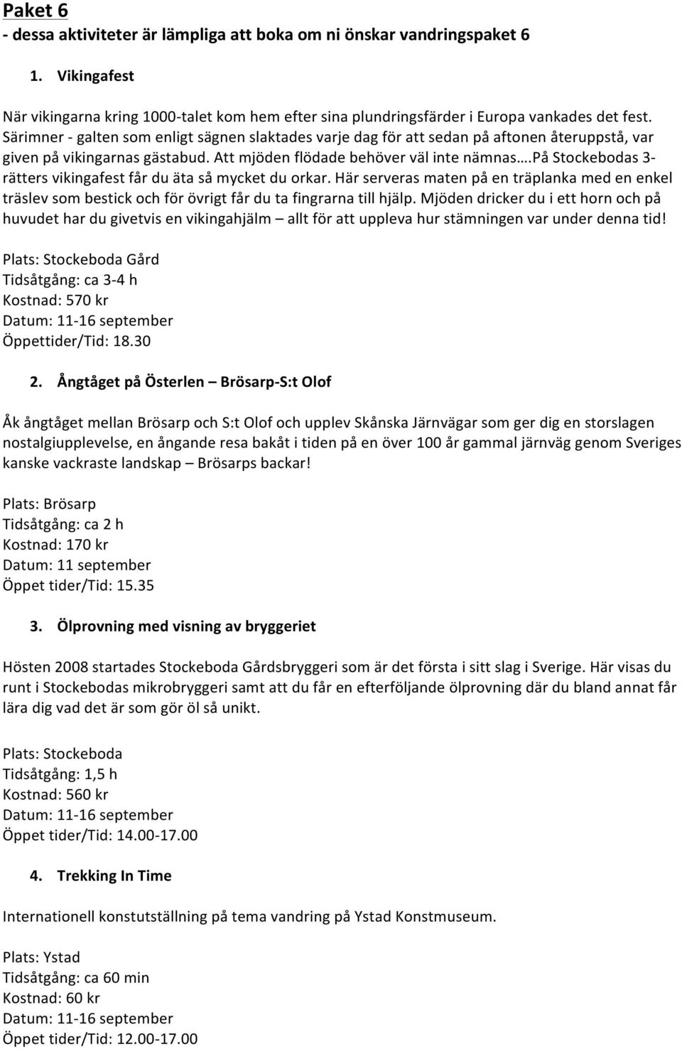 på Stockebodas 3- rätters vikingafest får du äta så mycket du orkar. Här serveras maten på en träplanka med en enkel träslev som bestick och för övrigt får du ta fingrarna till hjälp.