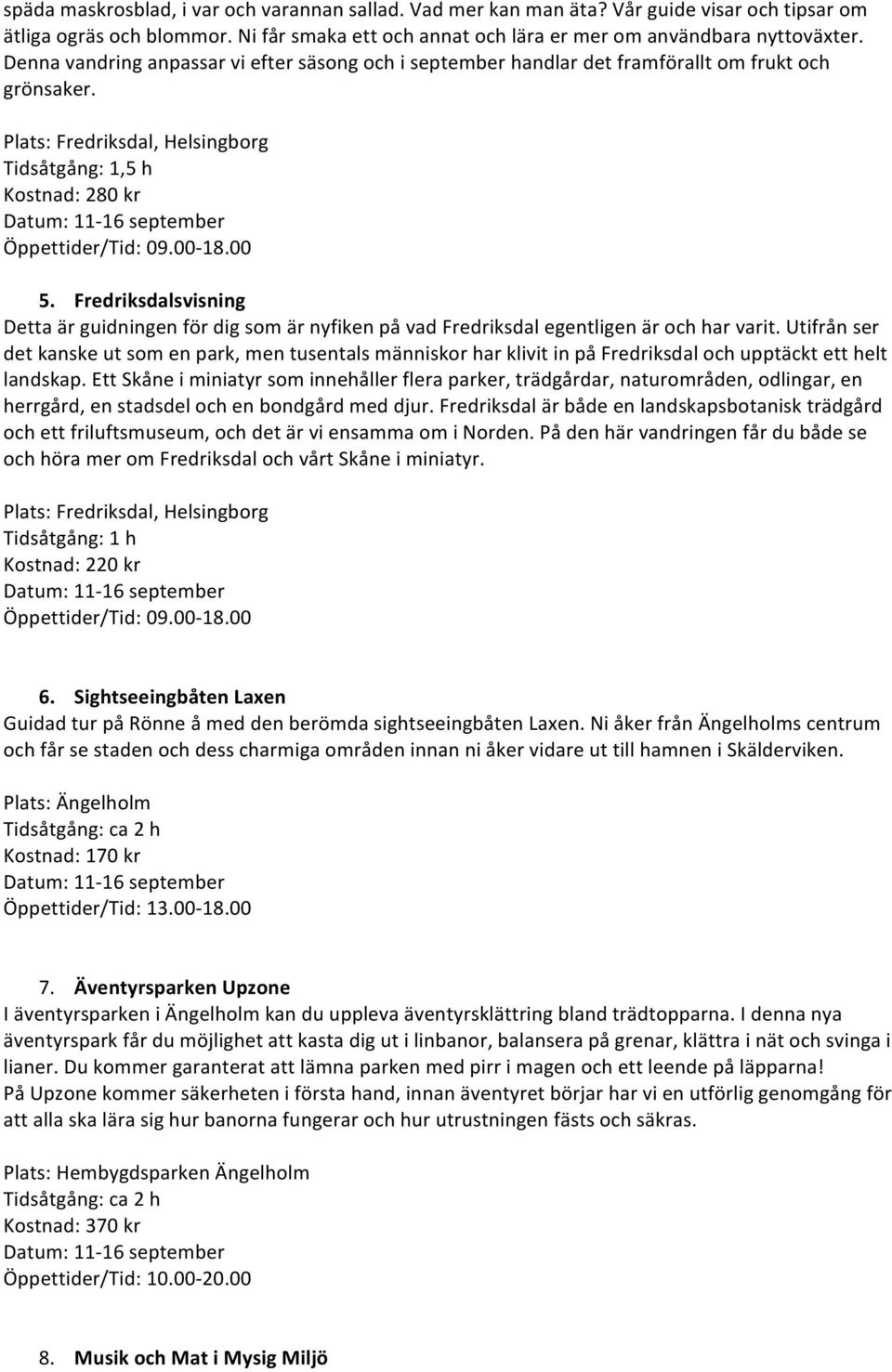 Fredriksdalsvisning Detta är guidningen för dig som är nyfiken på vad Fredriksdal egentligen är och har varit.