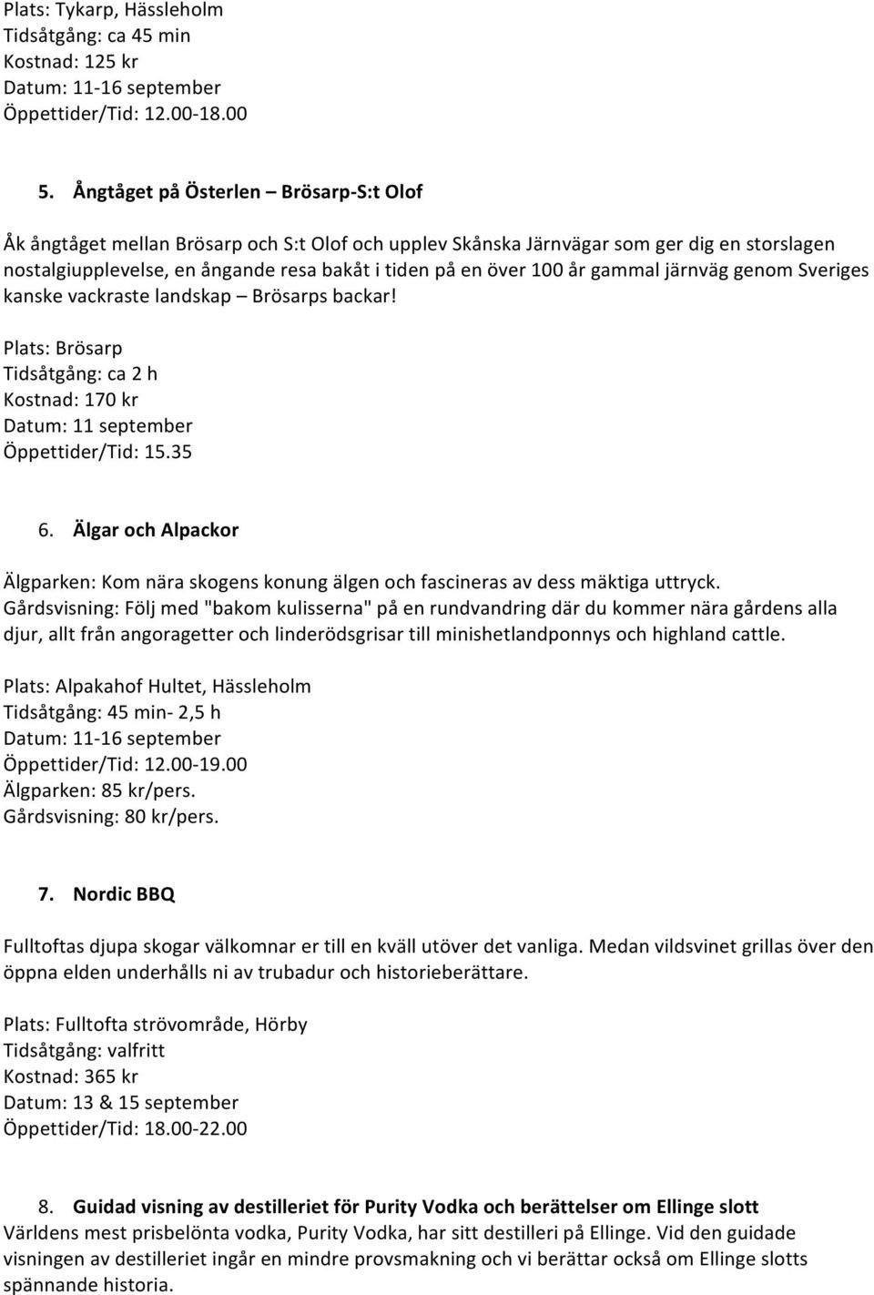 år gammal järnväg genom Sveriges kanske vackraste landskap Brösarps backar! Plats: Brösarp Tidsåtgång: ca 2 h Kostnad: 170 kr Datum: 11 september Öppettider/Tid: 15.35 6.