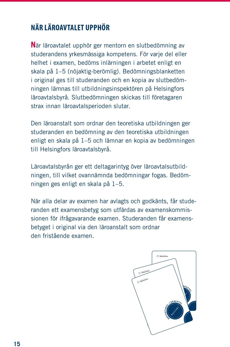 Bedömningsblanketten i original ges till studeranden och en kopia av slutbedömningen lämnas till utbildningsinspektören på Helsingfors läroavtalsbyrå.