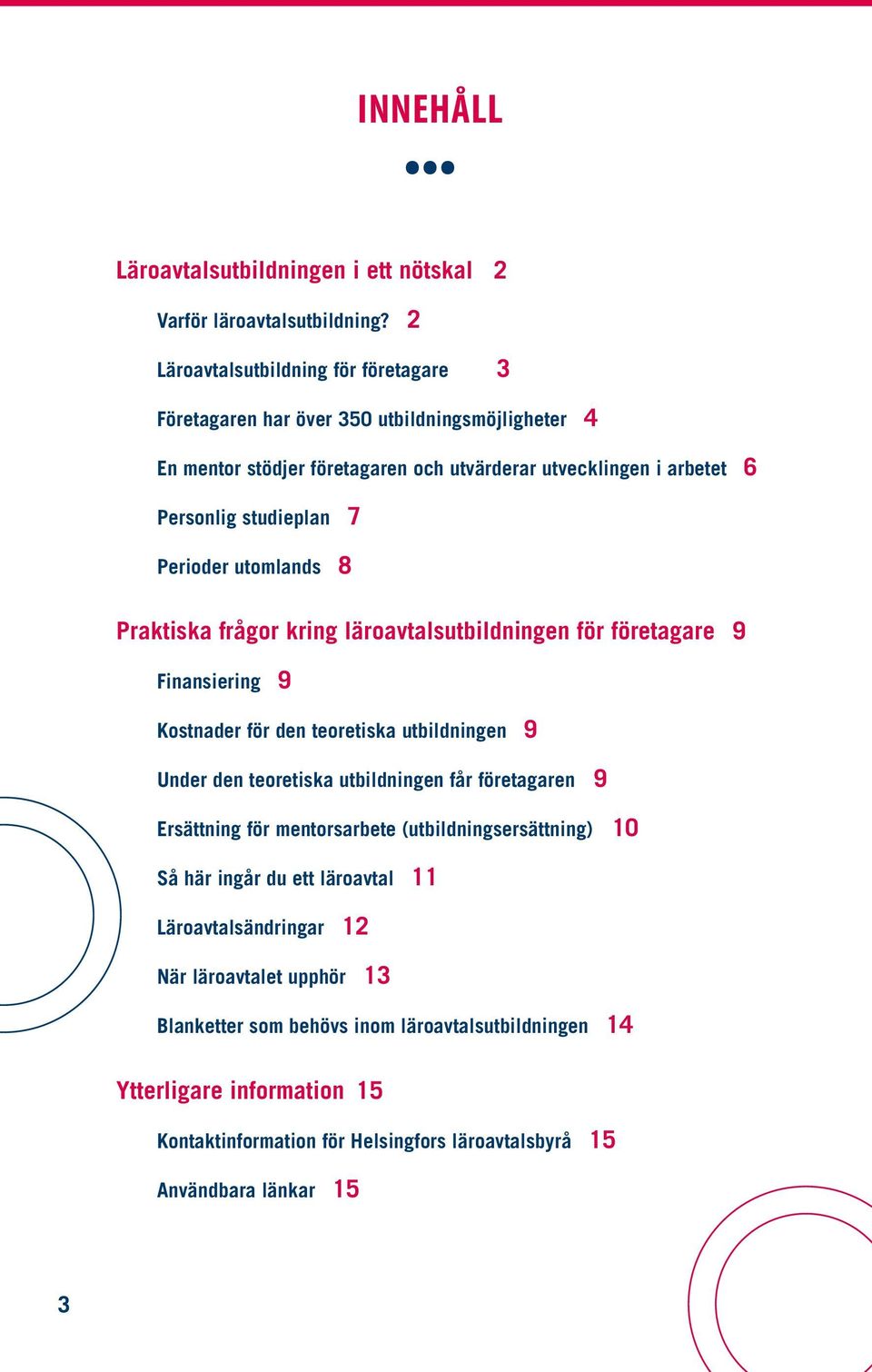 Perioder utomlands 8 Praktiska frågor kring läroavtalsutbildningen för företagare 9 Finansiering 9 Kostnader för den teoretiska utbildningen 9 Under den teoretiska utbildningen får