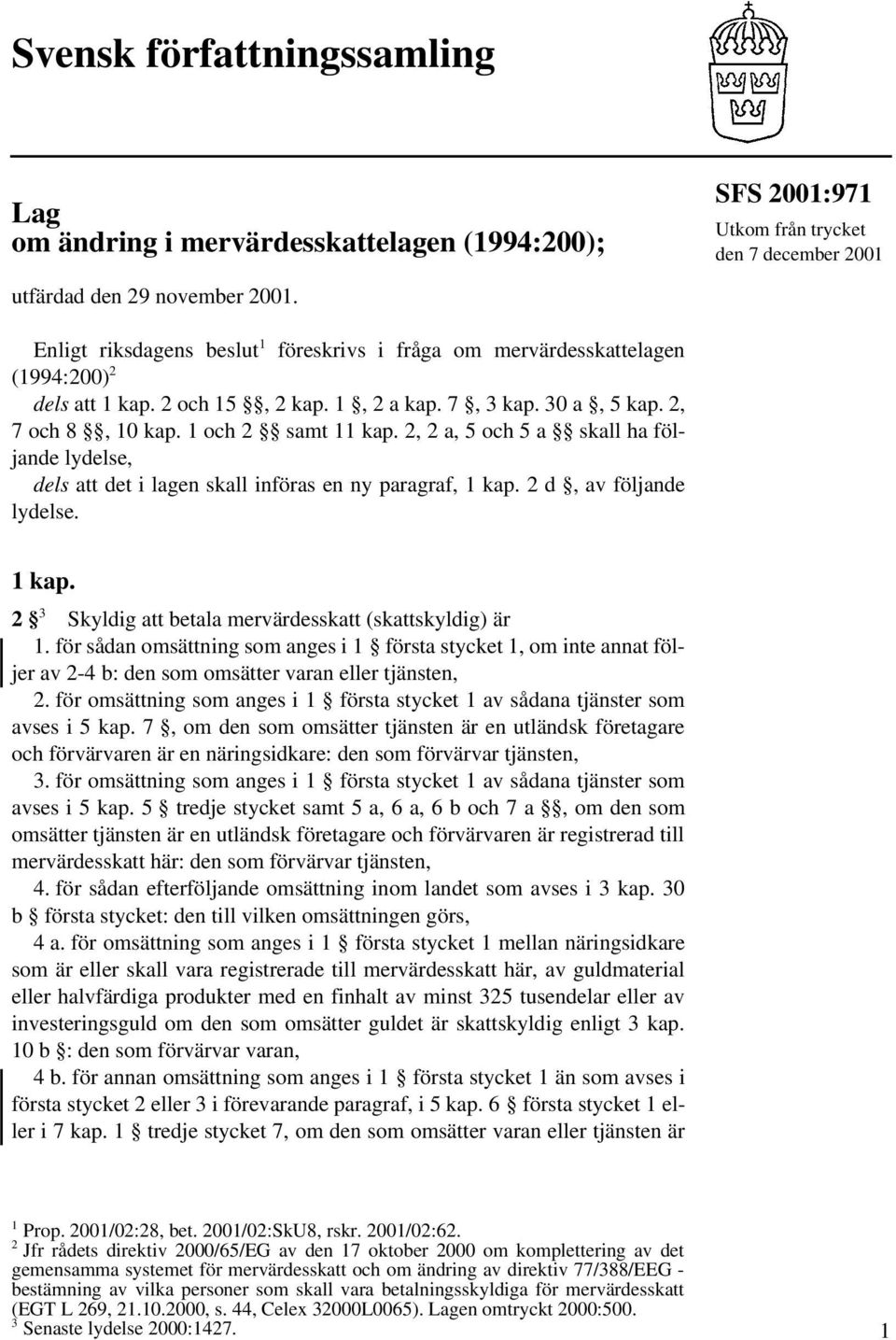 2, 2 a, 5 och 5 a skall ha följande lydelse, dels att det i lagen skall införas en ny paragraf, 1 kap. 2 d, av följande lydelse. 1 kap. 2 3 Skyldig att betala mervärdesskatt (skattskyldig) är 1.