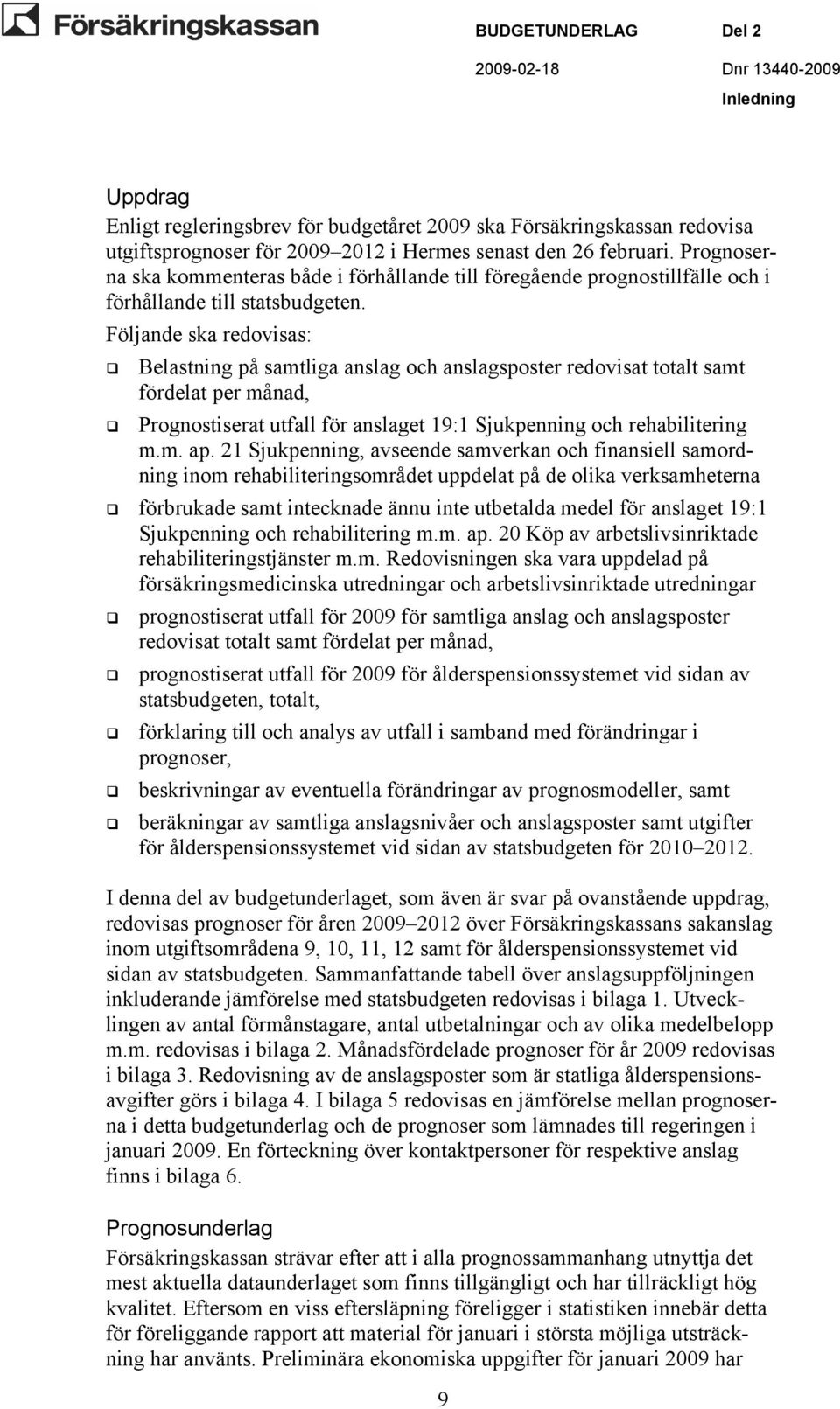 Följande ska redovisas: Belastning på samtliga anslag och anslagsposter redovisat totalt samt fördelat per månad, Prognostiserat utfall för anslaget 19:1 Sjukpenning och rehabilitering m.m. ap.