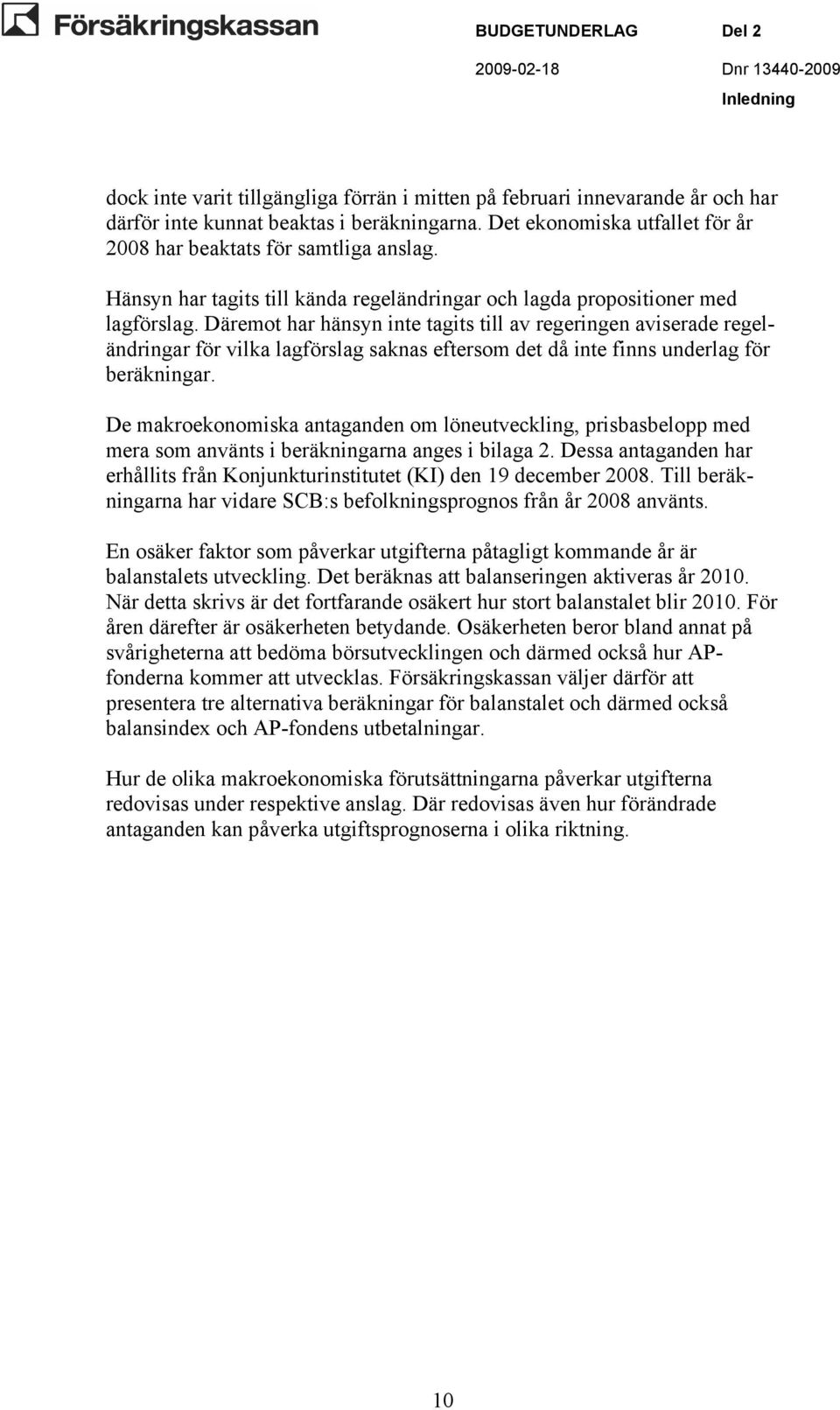 Däremot har hänsyn inte tagits till av regeringen aviserade regeländringar för vilka lagförslag saknas eftersom det då inte finns underlag för beräkningar.